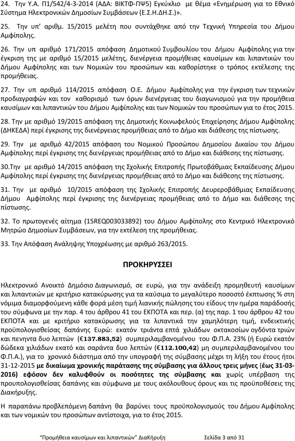 Την υπ αριθμό 171/2015 απόφαση Δημοτικού Συμβουλίου του Δήμου Αμφίπολης για την έγκριση της με αριθμό 15/2015 μελέτης, διενέργεια προμήθειας καυσίμων και λιπαντικών του Δήμου Αμφίπολης και των