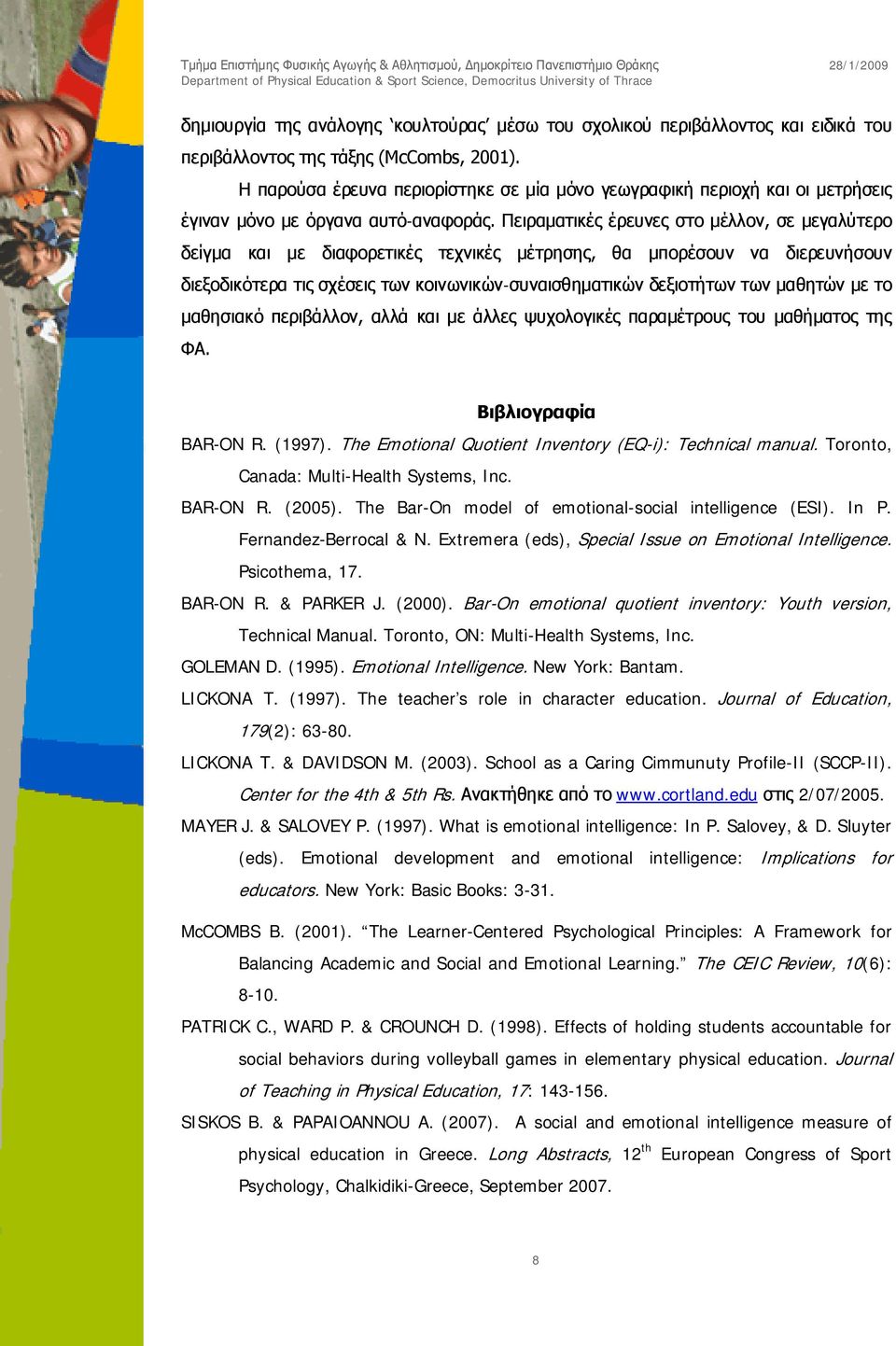 Πειραματικές έρευνες στο μέλλον, σε μεγαλύτερο δείγμα και με διαφορετικές τεχνικές μέτρησης, θα μπορέσουν να διερευνήσουν διεξοδικότερα τις σχέσεις των κοινωνικών-συναισθηματικών δεξιοτήτων των