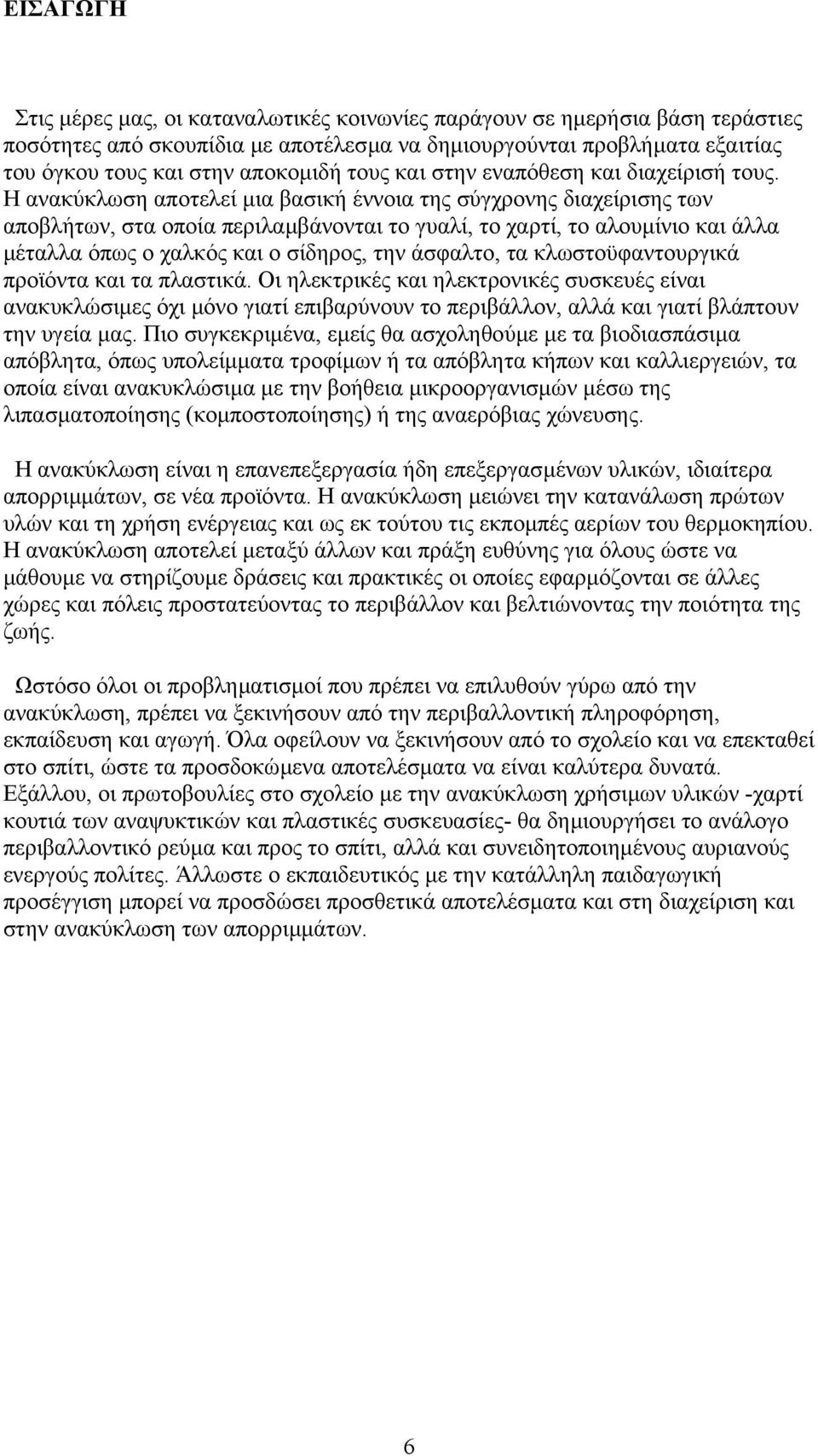 Η ανακύκλωση αποτελεί µια βασική έννοια της σύγχρονης διαχείρισης των αποβλήτων, στα οποία περιλαµβάνονται το γυαλί, το χαρτί, το αλουµίνιο και άλλα µέταλλα όπως ο χαλκός και ο σίδηρος, την άσφαλτο,