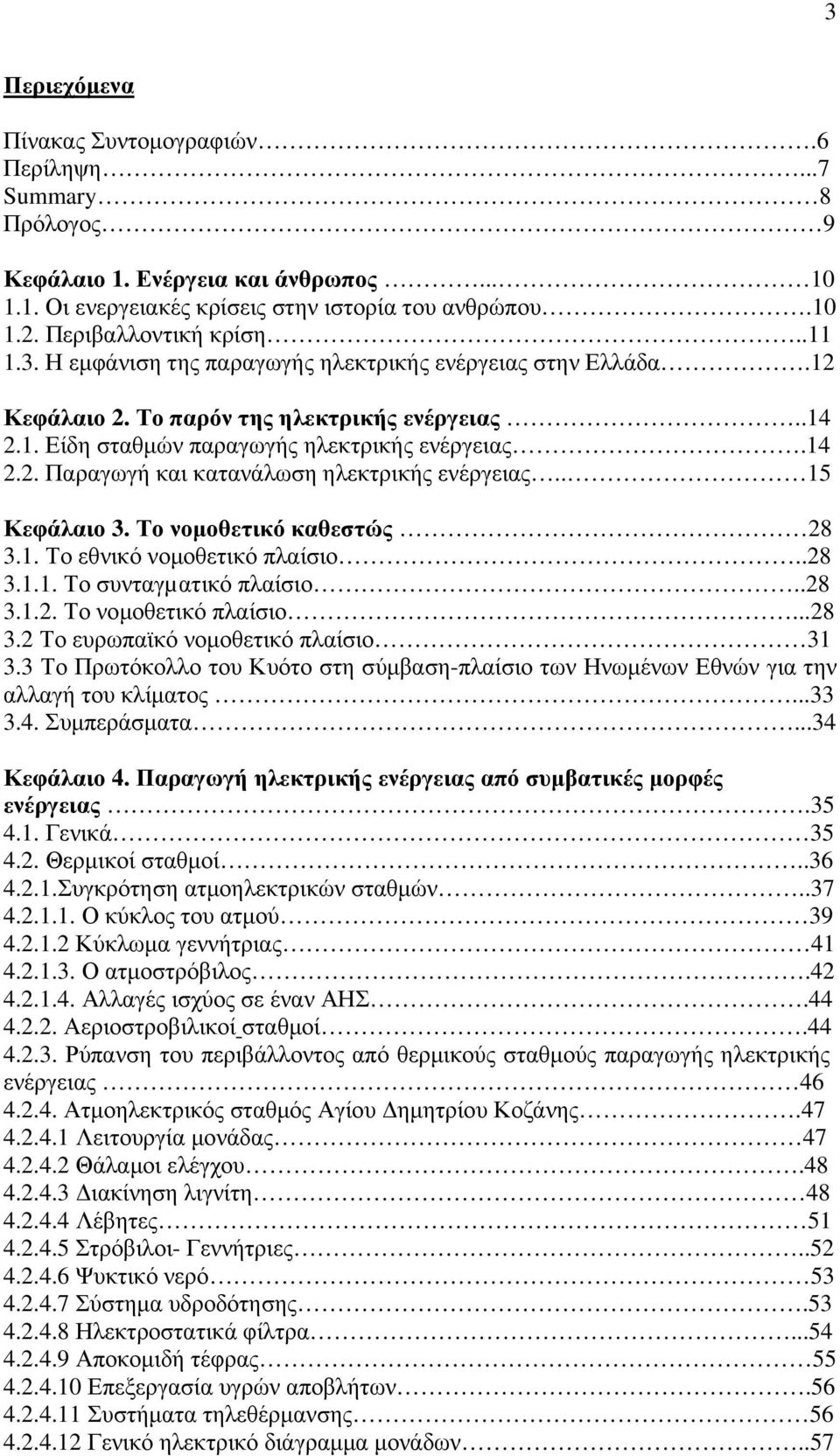 . 15 Κεφάλαιο 3. Το νοµοθετικό καθεστώς 28 3.1. Το εθνικό νοµοθετικό πλαίσιο..28 3.1.1. Το συνταγµατικό πλαίσιο..28 3.1.2. Το νοµοθετικό πλαίσιο...28 3.2 Το ευρωπαϊκό νοµοθετικό πλαίσιο 31 3.