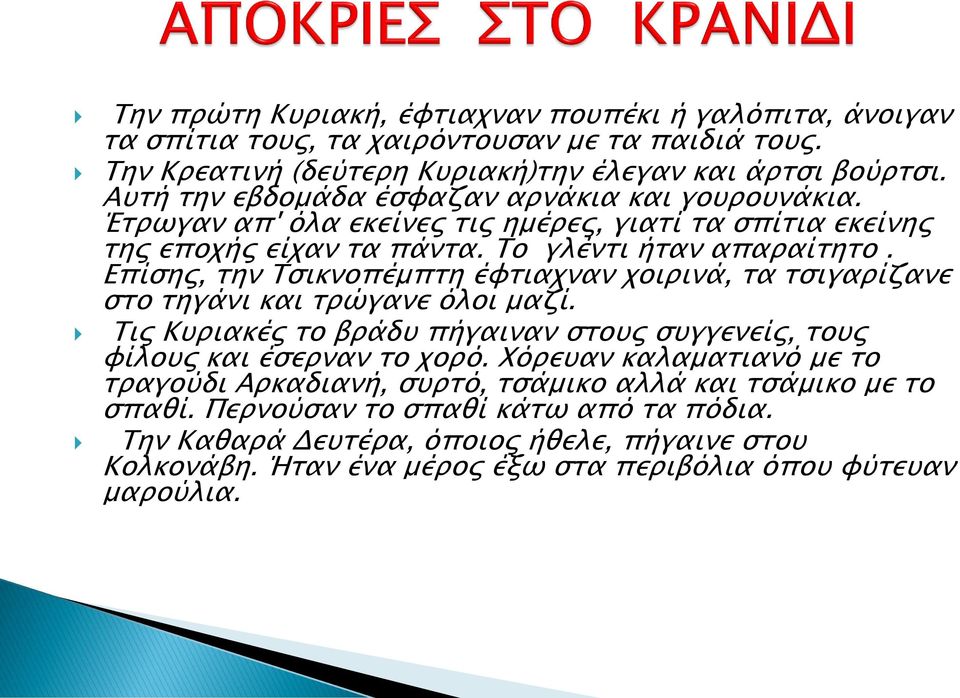 Επίσης, την Τσικνοπέμπτη έφτιαχναν χοιρινά, τα τσιγαρίζανε στο τηγάνι και τρώγανε όλοι μαζί. Τις Κυριακές το βράδυ πήγαιναν στους συγγενείς, τους φίλους και έσερναν το χορό.