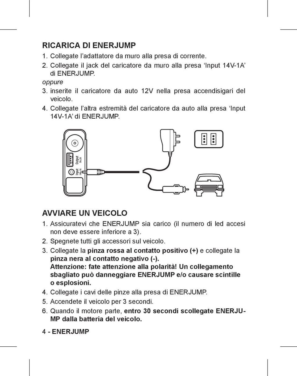 Assicuratevi che ENERJUMP sia carico (il numero di led accesi non deve essere inferiore a 3). 2. Spegnete tutti gli accessori sul veicolo. 3. Collegate la pinza rossa al contatto positivo (+) e collegate la pinza nera al contatto negativo (-).