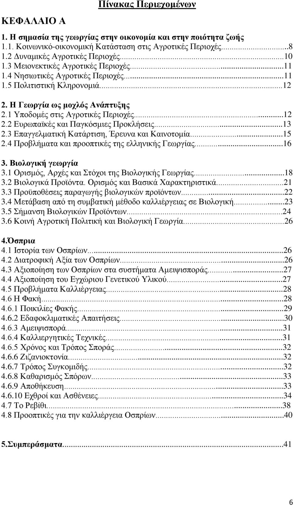 ..13 2.3 Επαγγελματική Κατάρτιση, Έρευνα και Καινοτομία...15 2.4 Προβλήματα και προοπτικές της ελληνικής Γεωργίας...16 3. Βιολογική γεωργία 3.1 Ορισμός, Αρχές και Στόχοι της Βιολογικής Γεωργίας...18 3.