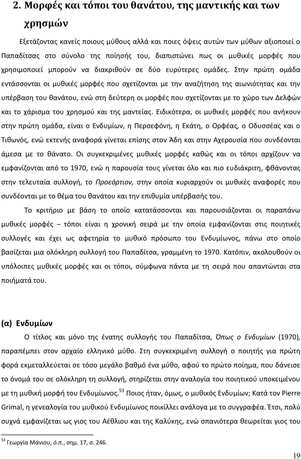 Στην πρώτη ομάδα εντάσσονται οι μυθικές μορφές που σχετίζονται με την αναζήτηση της αιωνιότητας και την υπέρβαση του θανάτου, ενώ στη δεύτερη οι μορφές που σχετίζονται με το χώρο των Δελφών και το