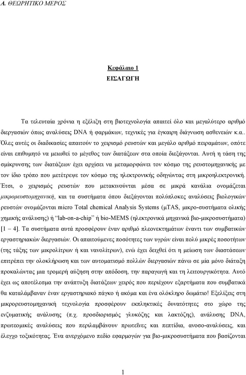 Αυτή η τάση της σμίκρυνσης των διατάξεων έχει αρχίσει να μεταμορφώνει τον κόσμο της ρευστομηχανικής με τον ίδιο τρόπο που μετέτρεψε τον κόσμο της ηλεκτρονικής οδηγώντας στη μικροηλεκτρονική.