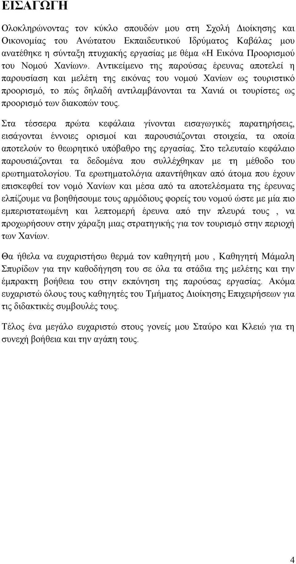 Αντικείμενο της παρούσας έρευνας αποτελεί η παρουσίαση και μελέτη της εικόνας του νομού Χανίων ως τουριστικό προορισμό, το πώς δηλαδή αντιλαμβάνονται τα Χανιά οι τουρίστες ως προορισμό των διακοπών