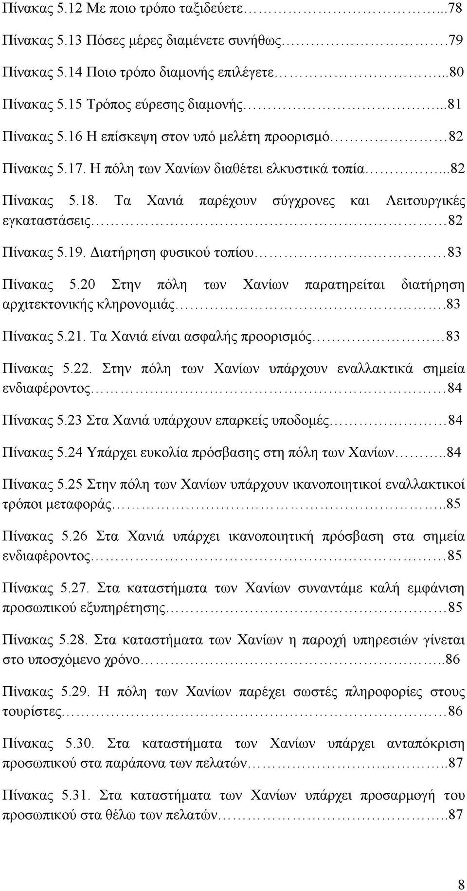 Διατήρηση φυσικού τοπίου... 83 Πίνακας 5.20 Στην πόλη των Χανίων παρατηρείται διατήρηση αρχιτεκτονικής κληρονομιάς... 83 Πίνακας 5.21. Τα Χανιά είναι ασφαλής προορισμός... 83 Πίνακας 5.22.