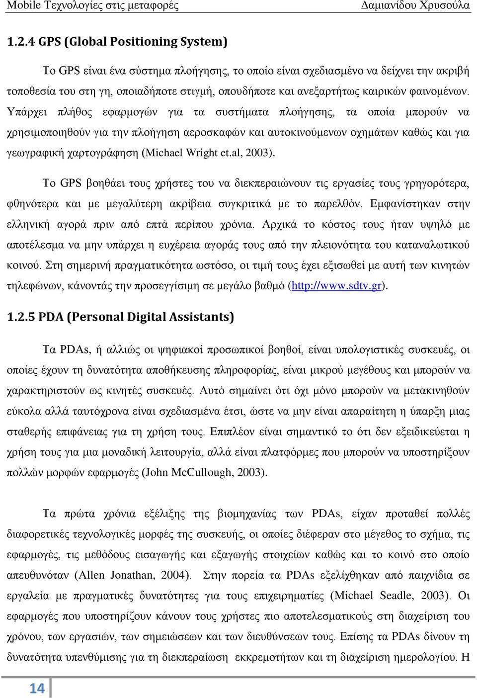 Υπάρχει πλήθος εφαρμογών για τα συστήματα πλοήγησης, τα οποία μπορούν να χρησιμοποιηθούν για την πλοήγηση αεροσκαφών και αυτοκινούμενων οχημάτων καθώς και για γεωγραφική χαρτογράφηση (Michael Wright