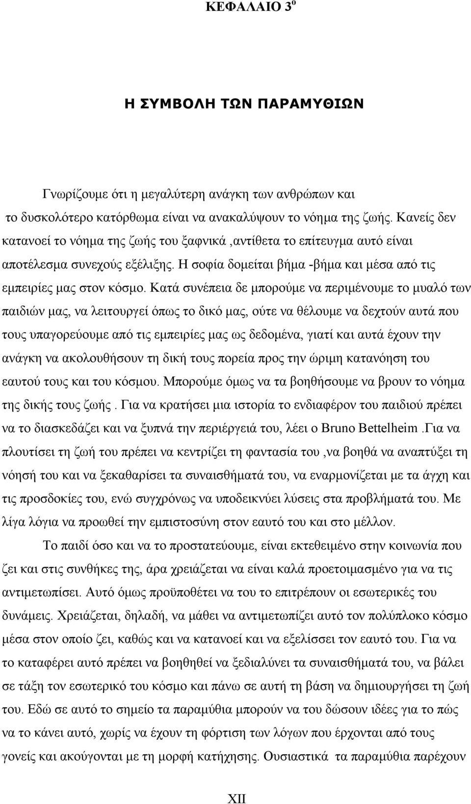 Κατά συνέπεια δε μπορούμε να περιμένουμε το μυαλό των παιδιών μας, να λειτουργεί όπως το δικό μας, ούτε να θέλουμε να δεχτούν αυτά που τους υπαγορεύουμε από τις εμπειρίες μας ως δεδομένα, γιατί και