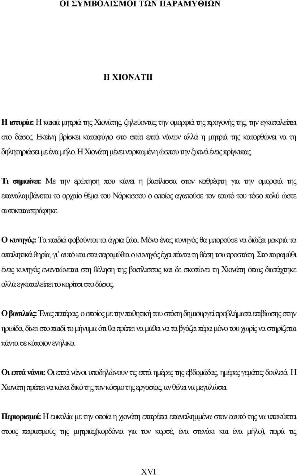 Τι σημαίνει: Με την ερώτηση που κάνει η βασίλισσα στον καθρέφτη για την ομορφιά της επαναλαμβάνεται το αρχαίο θέμα του Νάρκισσου ο οποίος αγαπούσε τον εαυτό του τόσο πολύ ώστε αυτοκαταστράφηκε.