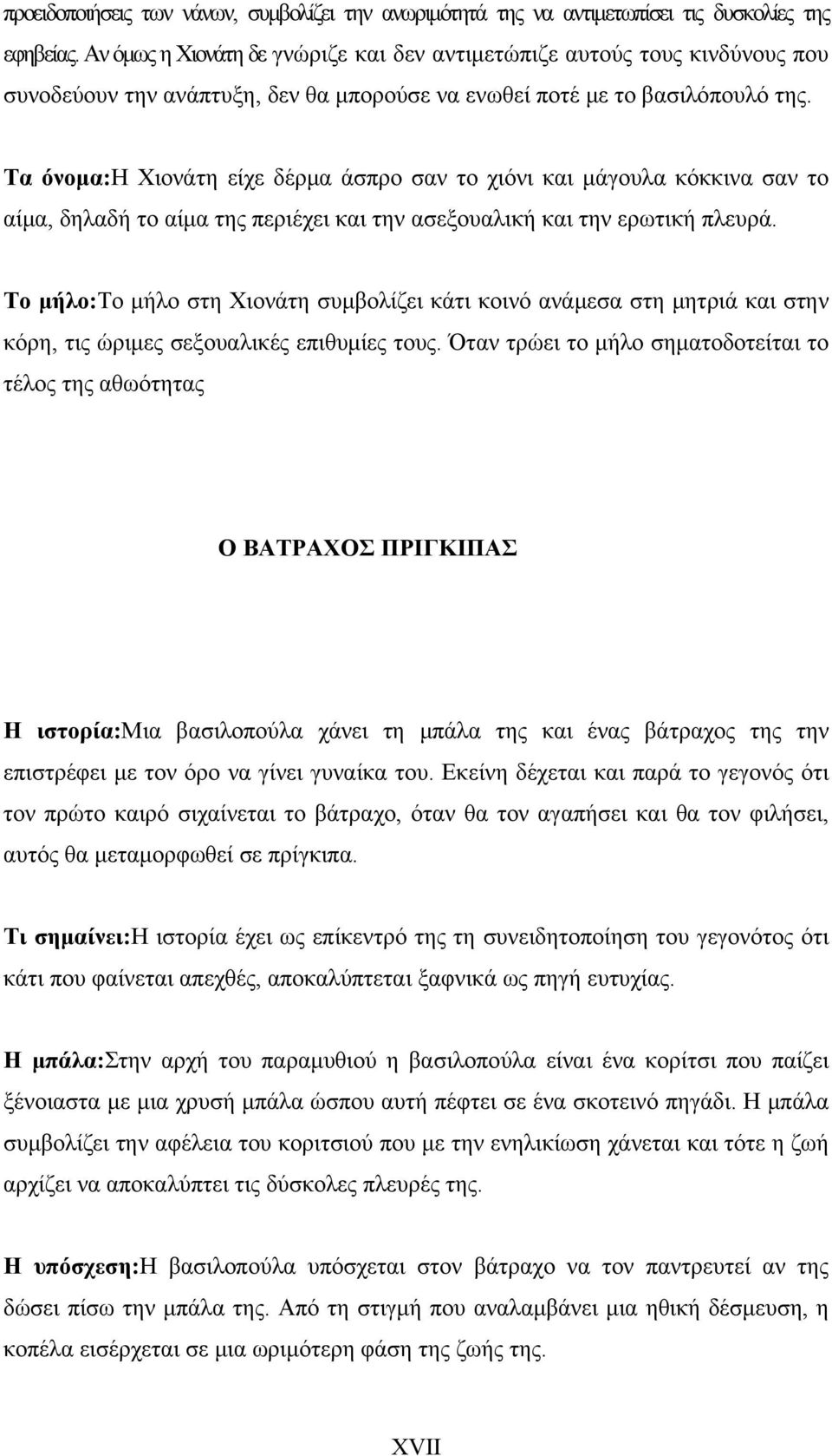 Τα όνομα:η Χιονάτη είχε δέρμα άσπρο σαν το χιόνι και μάγουλα κόκκινα σαν το αίμα, δηλαδή το αίμα της περιέχει και την ασεξουαλική και την ερωτική πλευρά.