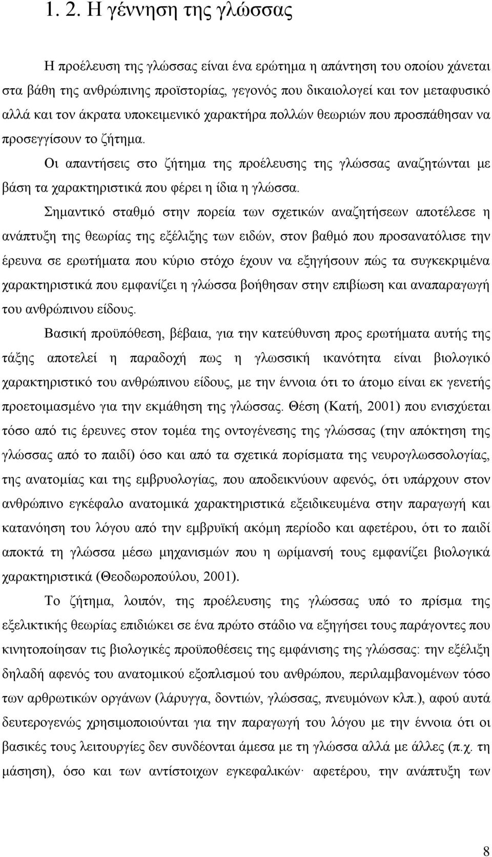 Σημαντικό σταθμό στην πορεία των σχετικών αναζητήσεων αποτέλεσε η ανάπτυξη της θεωρίας της εξέλιξης των ειδών, στον βαθμό που προσανατόλισε την έρευνα σε ερωτήματα που κύριο στόχο έχουν να εξηγήσουν