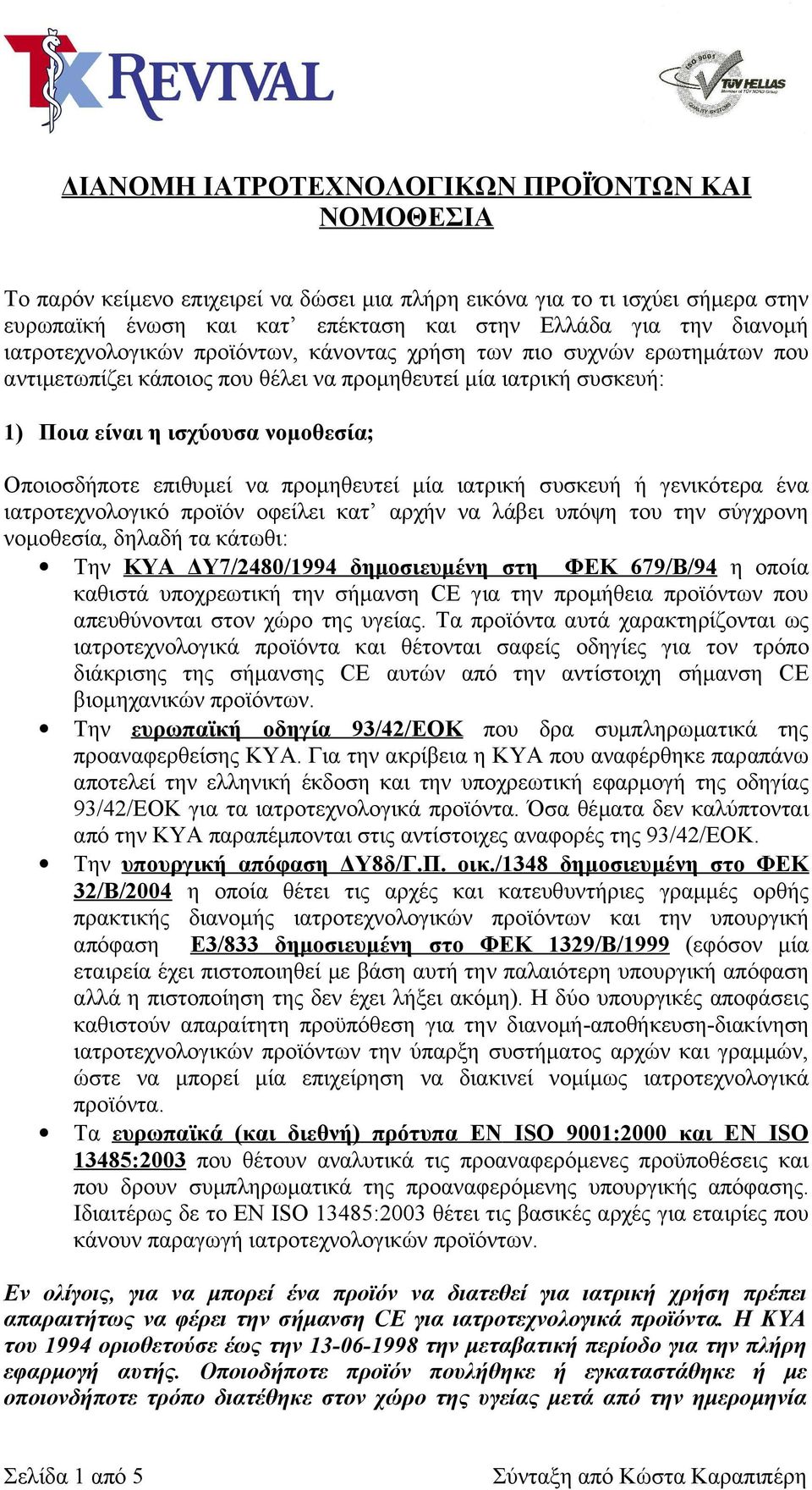 να προμηθευτεί μία ιατρική συσκευή ή γενικότερα ένα ιατροτεχνολογικό προϊόν οφείλει κατ αρχήν να λάβει υπόψη του την σύγχρονη νομοθεσία, δηλαδή τα κάτωθι: Την ΚΥΑ ΔΥ7/2480/1994 δημοσιευμένη στη ΦΕΚ