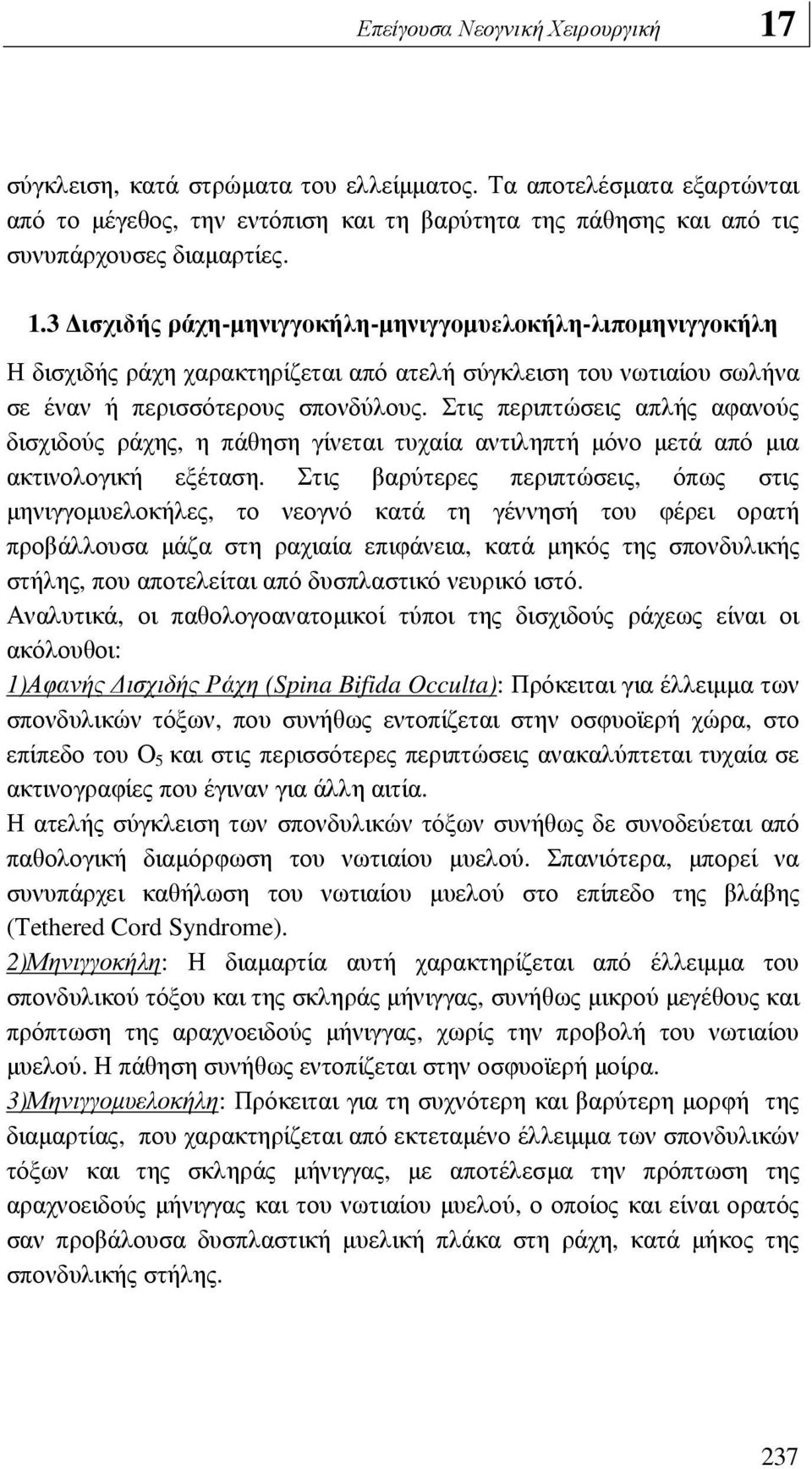 Στις βαρύτερες περιπτώσεις, όπως στις µηνιγγοµυελοκήλες, το νεογνό κατά τη γέννησή του φέρει ορατή προβάλλουσα µάζα στη ραχιαία επιφάνεια, κατά µηκός της σπονδυλικής στήλης, που αποτελείται από