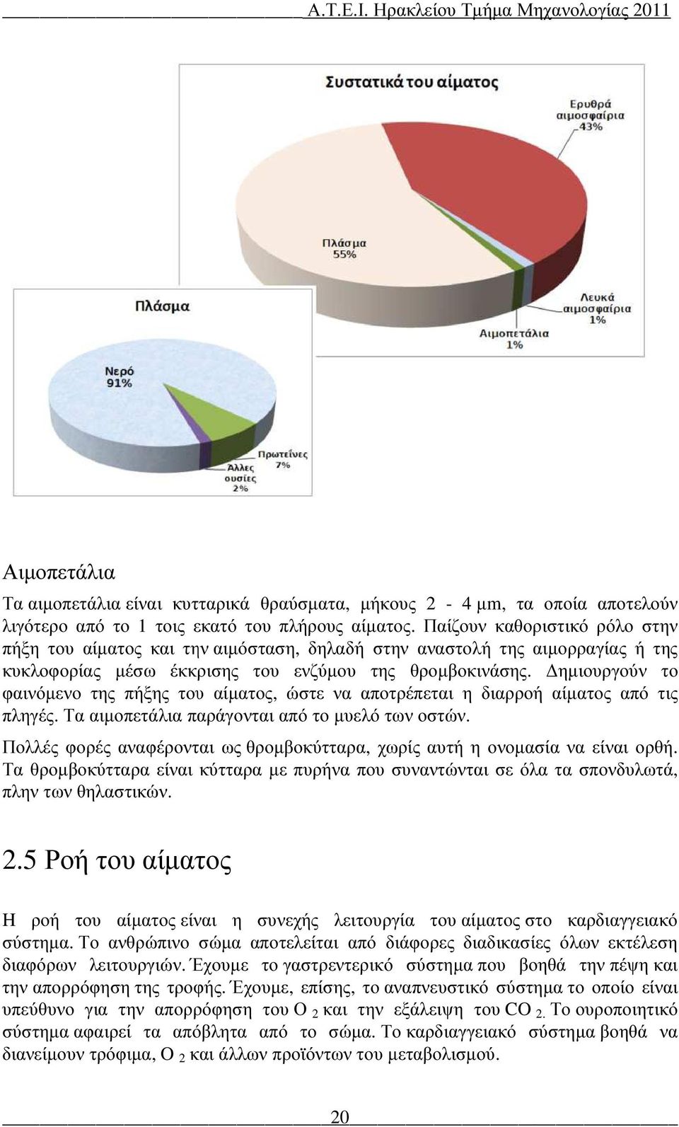 ηµιουργούν το φαινόµενο της πήξης του αίµατος, ώστε να αποτρέπεται η διαρροή αίµατος από τις πληγές. Τα αιµοπετάλια παράγονται από το µυελό των οστών.