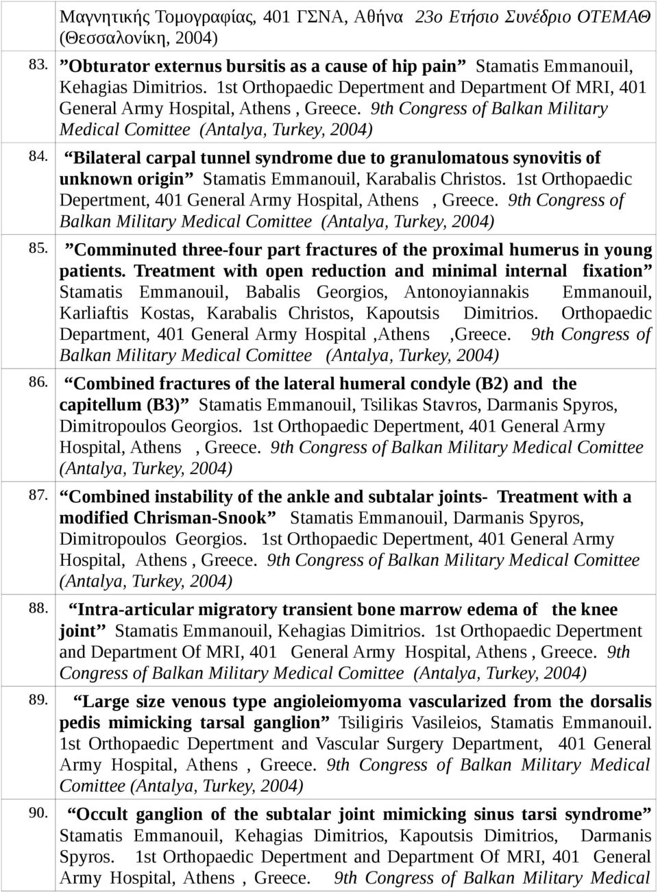 Bilateral carpal tunnel syndrome due to granulomatous synovitis of unknown origin Stamatis Emmanouil, Κarabalis Christos. 1st Orthopaedic Depertment, 401 General Army Hospital, Athens, Greece.