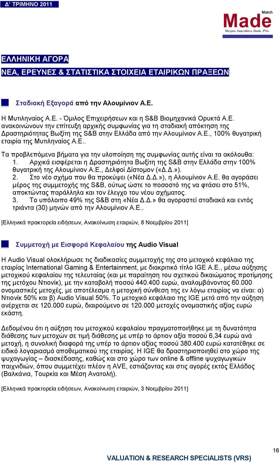 Αρχικά εισφέρεται η ραστηριότητα Βωξίτη της S&B στην Ελλάδα στην 100% θυγατρική της Αλουµίνιον Α.Ε., ελφοί ίστοµον («..»). 2. Στο νέο σχήµα που θα προκύψει («Νέα..»), η Αλουµίνιον Α.Ε. θα αγοράσει µέρος της συµµετοχής της S&B, ούτως ώστε το ποσοστό της να φτάσει στο 51%, αποκτώντας παράλληλα και τον έλεγχο του νέου σχήµατος.