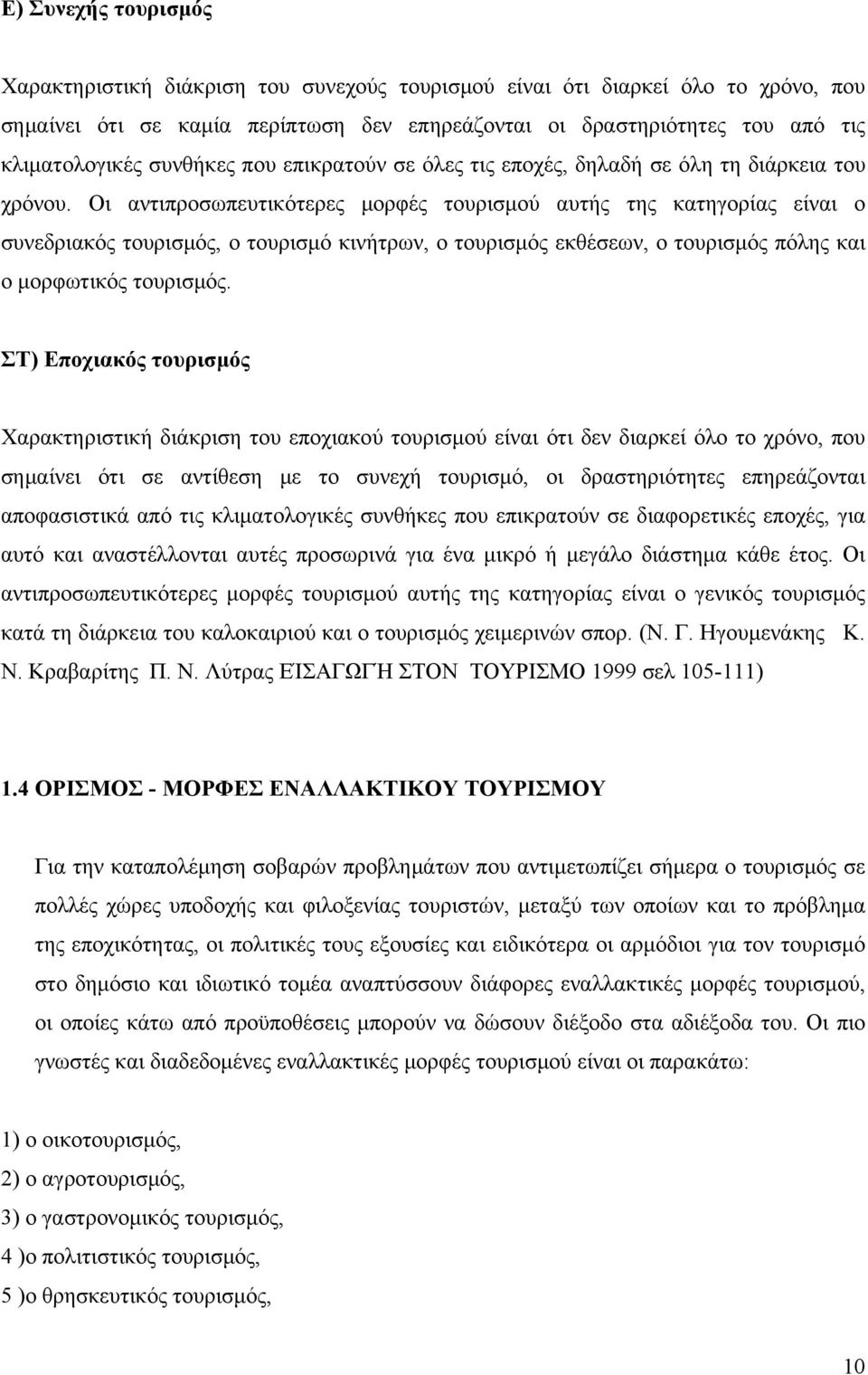 Οι αντιπροσωπευτικότερες μορφές τουρισμού αυτής της κατηγορίας είναι ο συνεδριακός τουρισμός, ο τουρισμό κινήτρων, ο τουρισμός εκθέσεων, ο τουρισμός πόλης και ο μορφωτικός τουρισμός.