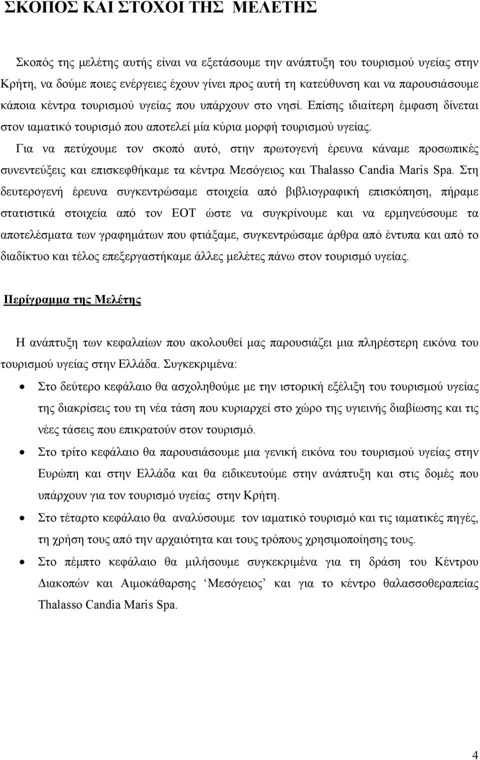 Για να πετύχουμε τον σκοπό αυτό, στην πρωτογενή έρευνα κάναμε προσωπικές συνεντεύξεις και επισκεφθήκαμε τα κέντρα Μεσόγειος και Thalasso Candia Maris Spa.