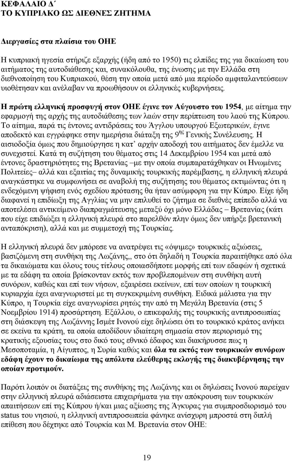 Η πρώτη ελληνική προσφυγή στον ΟΗΕ έγινε τον Αύγουστο του 1954, με αίτημα την εφαρμογή της αρχής της αυτοδιάθεσης των λαών στην περίπτωση του λαού της Κύπρου.