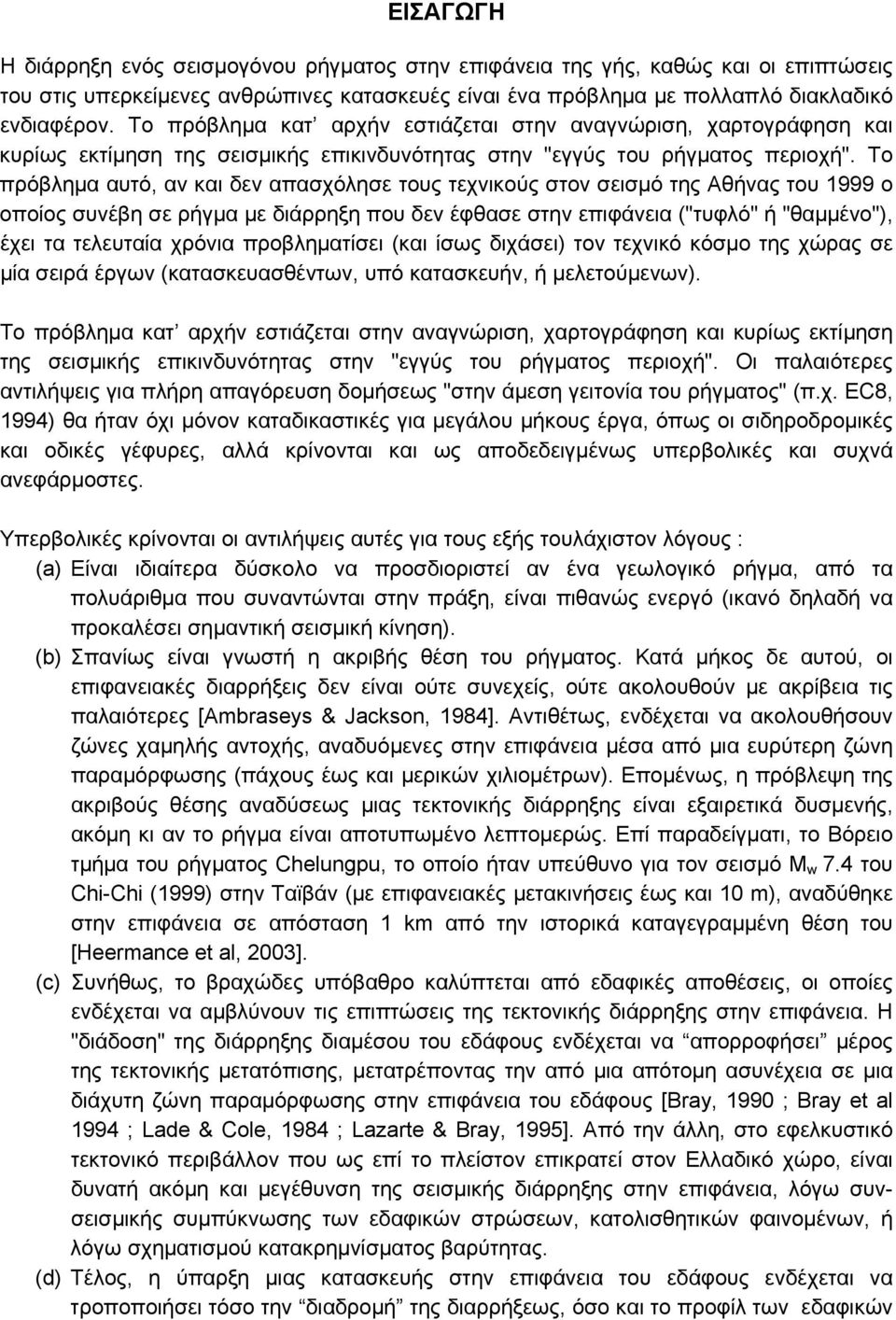 Το πρόβλημα αυτό, αν και δεν απασχόλησε τους τεχνικούς στον σεισμό της Αθήνας του 1999 ο οποίος συνέβη σε ρήγμα με διάρρηξη που δεν έφθασε στην επιφάνεια ("τυφλό" ή "θαμμένο"), έχει τα τελευταία