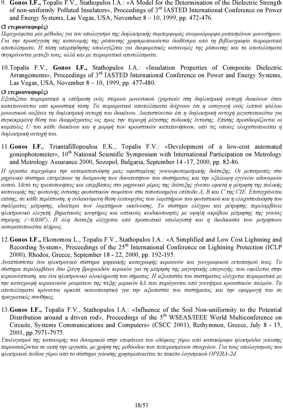 November 8 10, 1999, pp. 472-476. (2 ετεροαναφορές) Περιγράφεται μία μέθοδος για τον υπολογισμό της διηλεκτρικής συμπερφοράς ανομοιόμορφα ρυπασμένων μονωτήρων.