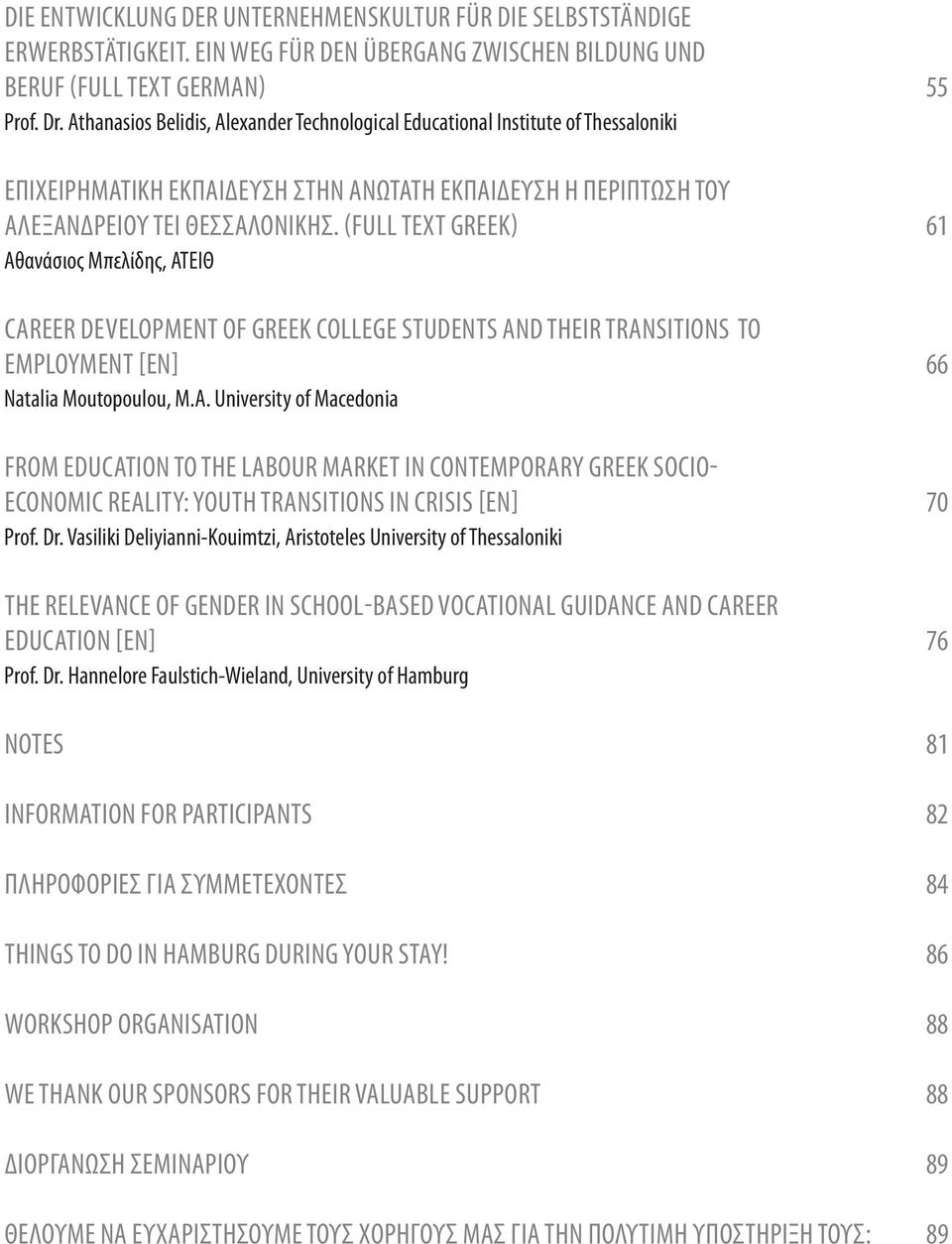 (FULL TEXT GREEK) 61 Αθανάσιος Μπελίδης, ΑΤΕΙΘ CAREER DEVELOPMENT OF GREEK COLLEGE STUDENTS AND THEIR TRANSITIONS TO EMPLOYMENT [EN] 66 Natalia Moutopoulou, M.A. University of Macedonia FROM EDUCATION TO THE LABOUR MARKET IN CONTEMPORARY GREEK SOCIO- ECONOMIC REALITY: YOUTH TRANSITIONS IN CRISIS [EN] 70 Prof.