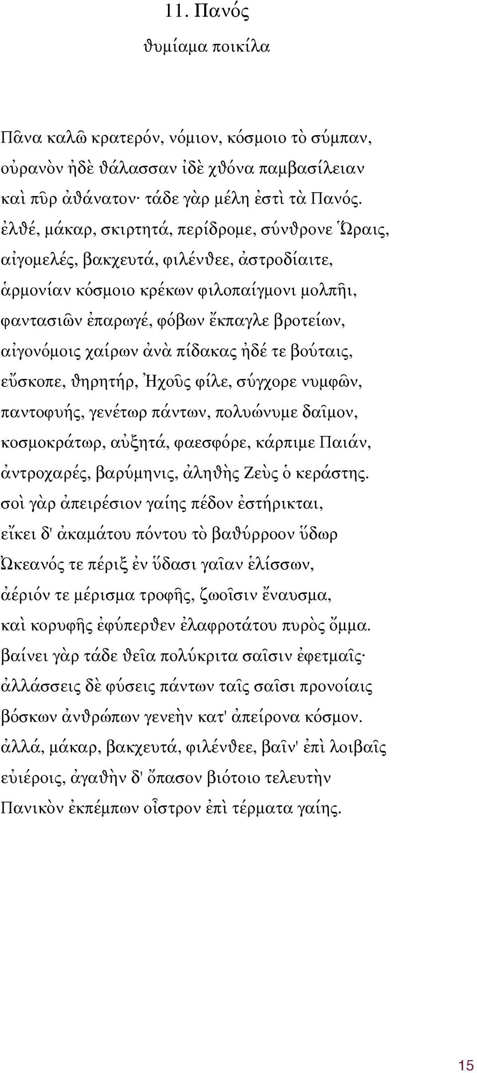 ἀνὰ πίδακας ἠδέ τε βούταις, εὔσκοπε, ѳηρητήρ, Ἠχοῦς φίλε, σύγχορε νυμφῶν, παντοφυής, γενέτωρ πάντων, πολυώνυμε δαῖμον, κοσμοκράτωρ, αὐξητά, φαεσφόρε, κάρπιμε Παιάν, ἀντροχαρές, βαρύμηνις, ἀληѳὴς Ζεὺς