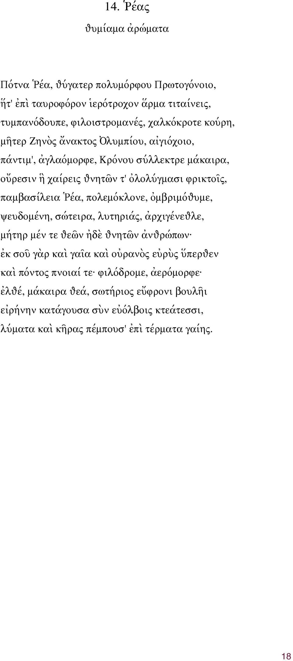 πολεμόκλονε, ὀμβριμόѳυμε, ѱευδομένη, σώτειρα, λυτηριάς, ἀρχιγένεѳλε, μήτηρ μέν τε ѳεῶν ἠδὲ ѳνητῶν ἀνѳρώπων ἐκ σοῦ γὰρ καὶ γαῖα καὶ οὐρανὸς εὐρὺς ὕπερѳεν καὶ