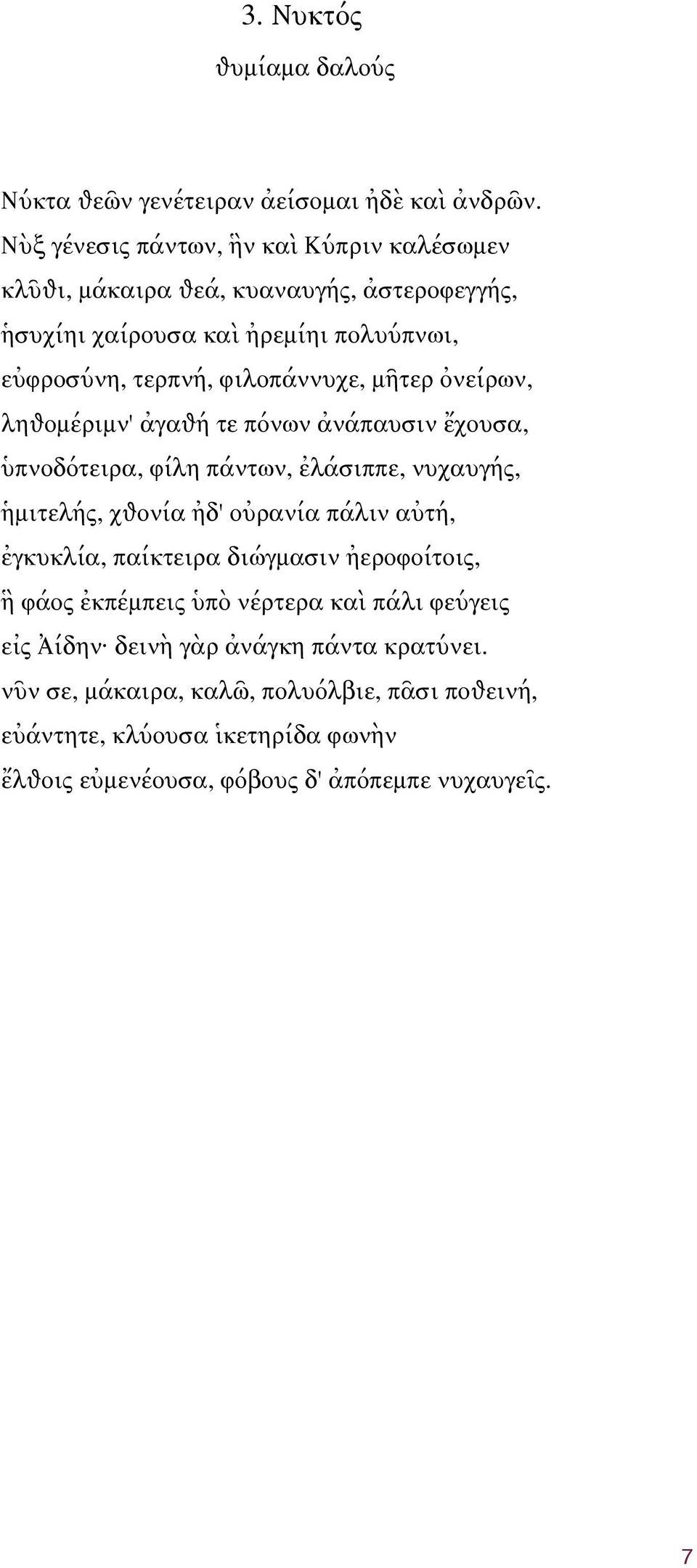 μῆτερ ὀνείρων, ληѳομέριμν' ἀγαѳή τε πόνων ἀνάπαυσιν ἔχουσα, ὑπνοδότειρα, φίλη πάντων, ἐλάσιππε, νυχαυγής, ἡμιτελής, χѳονία ἠδ' οὐρανία πάλιν αὐτή, ἐγκυκλία,