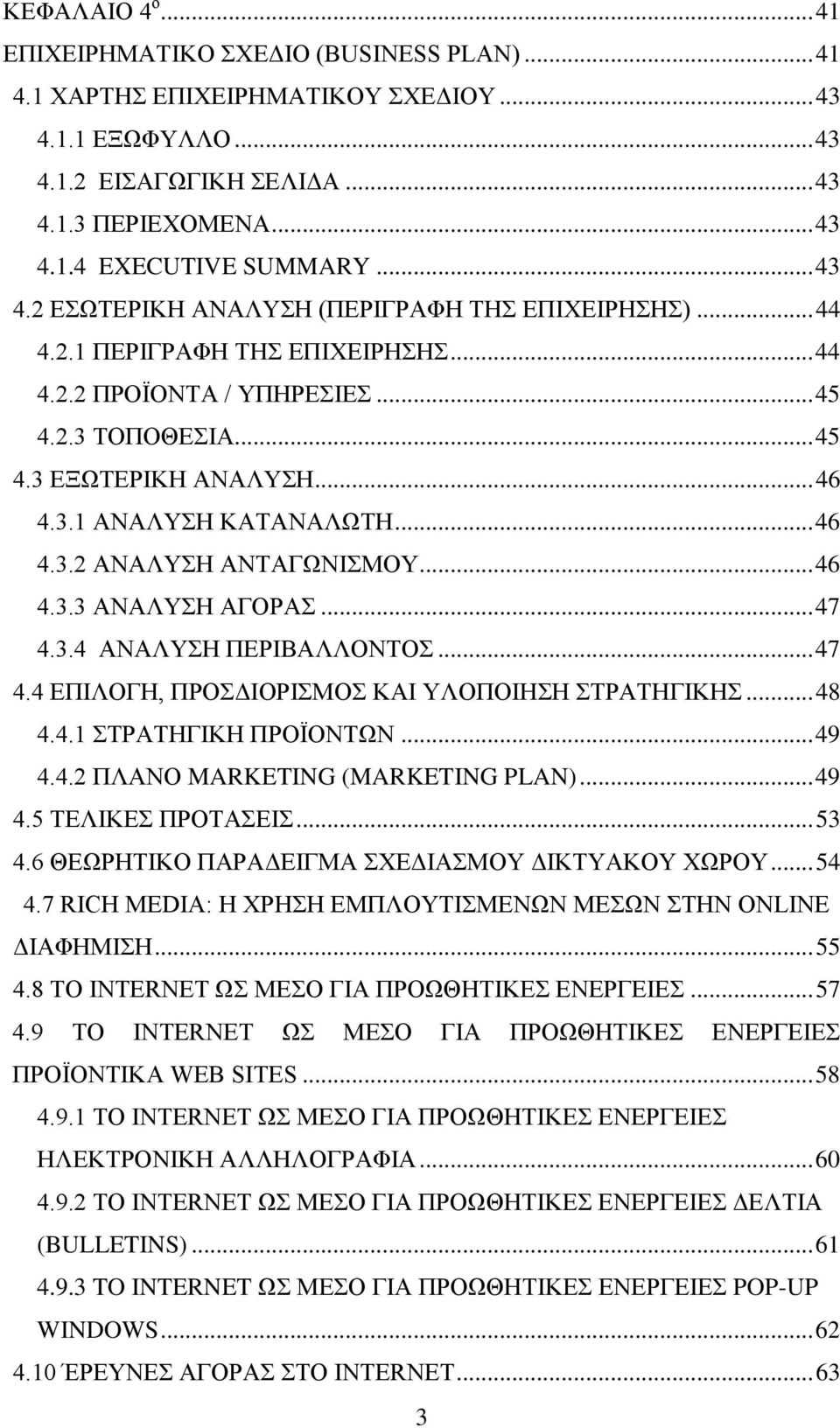 .. 46 4.3.2 ΑΝΑΛΥΣΗ ΑΝΤΑΓΩΝΙΣΜΟΥ... 46 4.3.3 ΑΝΑΛΥΣΗ ΑΓΟΡΑΣ... 47 4.3.4 ΑΝΑΛΥΣΗ ΠΕΡΙΒΑΛΛΟΝΤΟΣ... 47 4.4 ΕΠΙΛΟΓΗ, ΠΡΟΣΔΙΟΡΙΣΜΟΣ ΚΑΙ ΥΛΟΠΟΙΗΣΗ ΣΤΡΑΤΗΓΙΚΗΣ... 48 4.4.1 ΣΤΡΑΤΗΓΙΚΗ ΠΡΟΪΟΝΤΩΝ... 49 4.4.2 ΠΛΑΝΟ MARKETING (MARKETING PLAN).