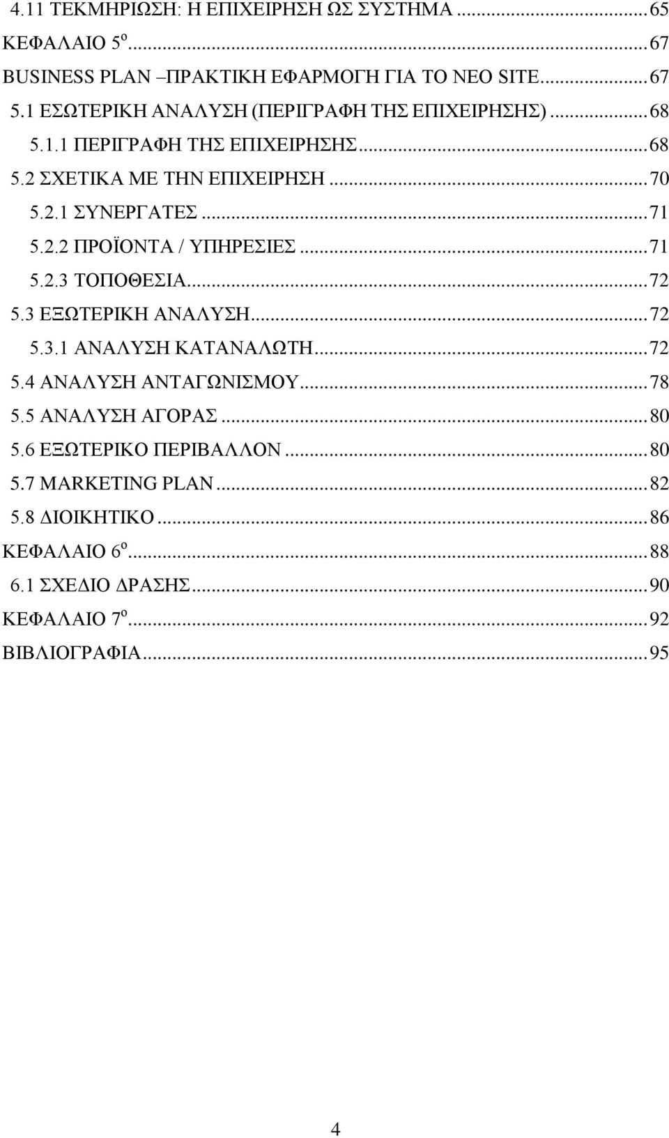 2.2 ΠΡΟΪΟΝΤΑ / ΥΠΗΡΕΣΙΕΣ... 71 5.2.3 ΤΟΠΟΘΕΣΙΑ... 72 5.3 ΕΞΩΤΕΡΙΚΗ ΑΝΑΛΥΣΗ... 72 5.3.1 ΑΝΑΛΥΣΗ ΚΑΤΑΝΑΛΩΤΗ... 72 5.4 ΑΝΑΛΥΣΗ ΑΝΤΑΓΩΝΙΣΜΟΥ... 78 5.