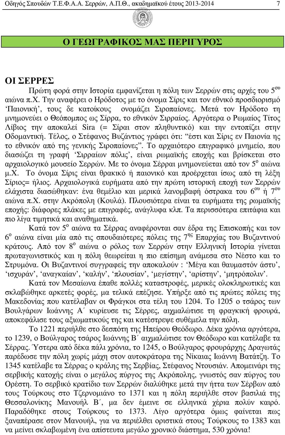 Μετά τον Ηρόδοτο τη µνηµονεύει ο Θεόποµπος ως Σίρρα, το εθνικόν Σιρραίος. Αργότερα ο Ρωµαίος Τίτος Λίβιος την αποκαλεί Sira (= Σίραι στον πληθυντικό) και την εντοπίζει στην Οδοµαντική.