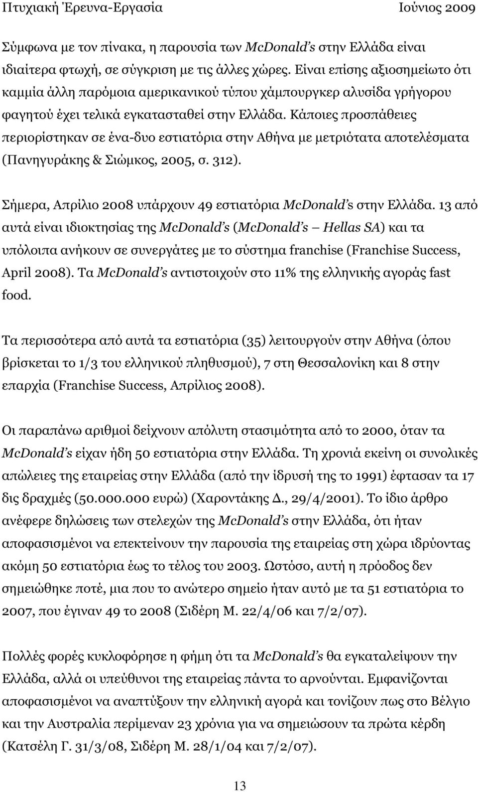 Κάποιες προσπάθειες περιορίστηκαν σε ένα-δυο εστιατόρια στην Αθήνα µε µετριότατα αποτελέσµατα (Πανηγυράκης & Σιώµκος, 2005, σ. 312). Σήµερα, Απρίλιο 2008 υπάρχουν 49 εστιατόρια McDonald s στην Ελλάδα.