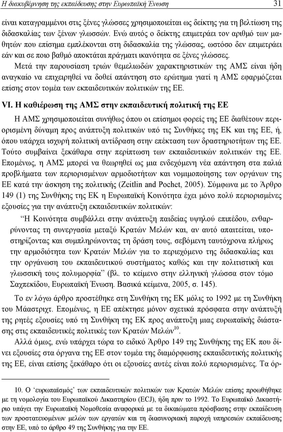 Μετά την παρουσίαση τριών θεμελιωδών χαρακτηριστικών της ΑΜΣ είναι ήδη αναγκαίο να επιχειρηθεί να δοθεί απάντηση στο ερώτημα γιατί η ΑΜΣ εφαρμόζεται επίσης στον τομέα των εκπαιδευτικών πολιτικών της