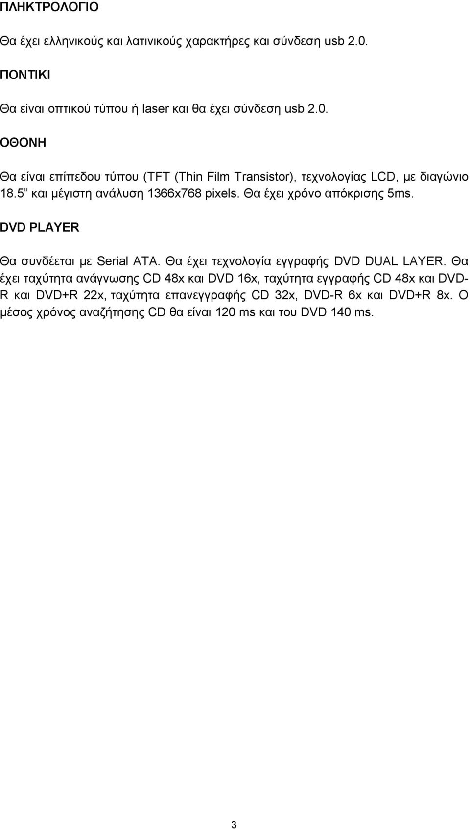 ΟΘΟΝΗ Θα είναι επίπεδου τύπου (TFT (Thin Film Transistor), τεχνολογίας LCD, με διαγώνιο 18.5 και μέγιστη ανάλυση 1366x768 pixels.