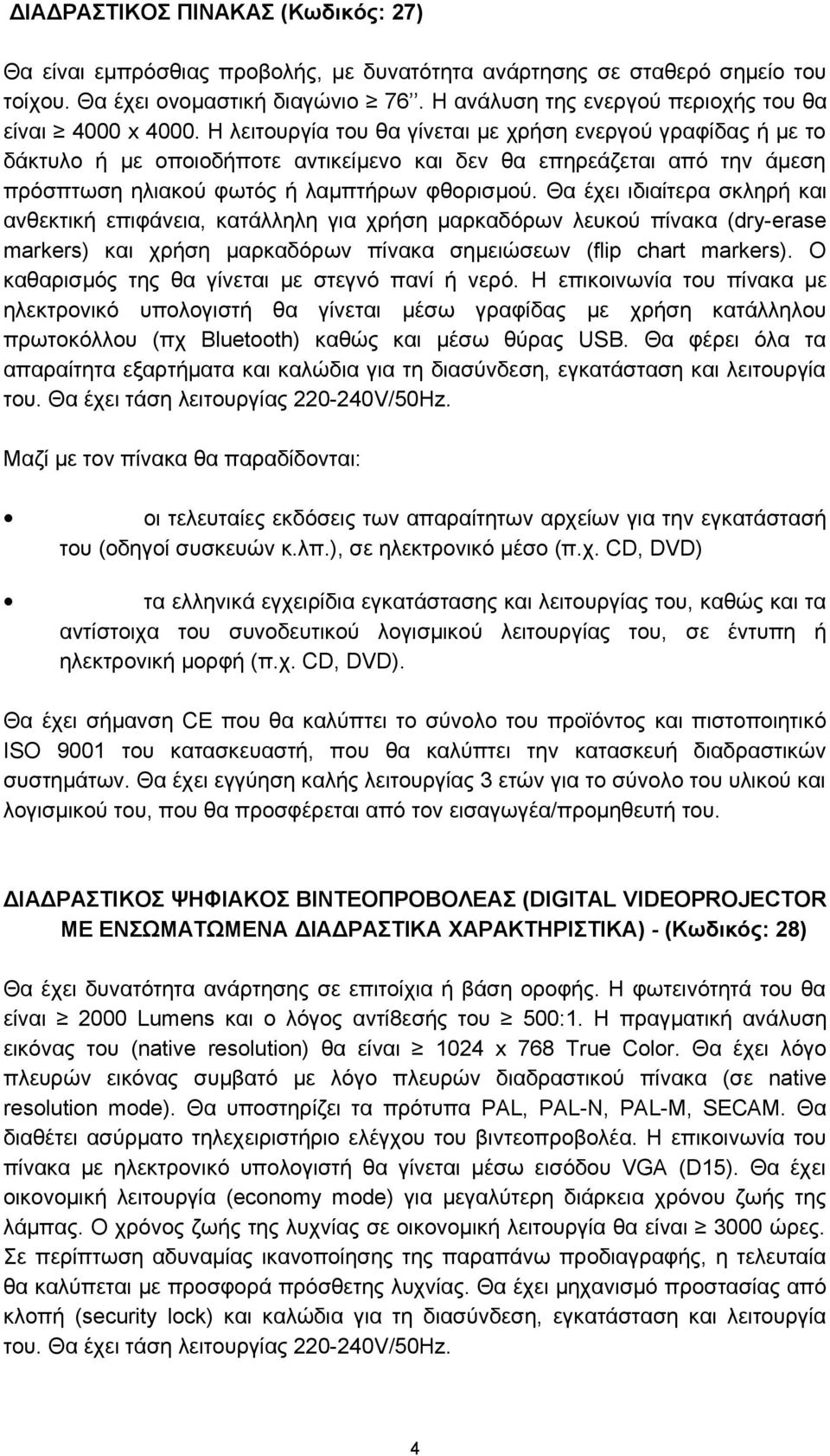 Η λειτουργία του θα γίνεται με χρήση ενεργού γραφίδας ή με το δάκτυλο ή με οποιοδήποτε αντικείμενο και δεν θα επηρεάζεται από την άμεση πρόσπτωση ηλιακού φωτός ή λαμπτήρων φθορισμού.