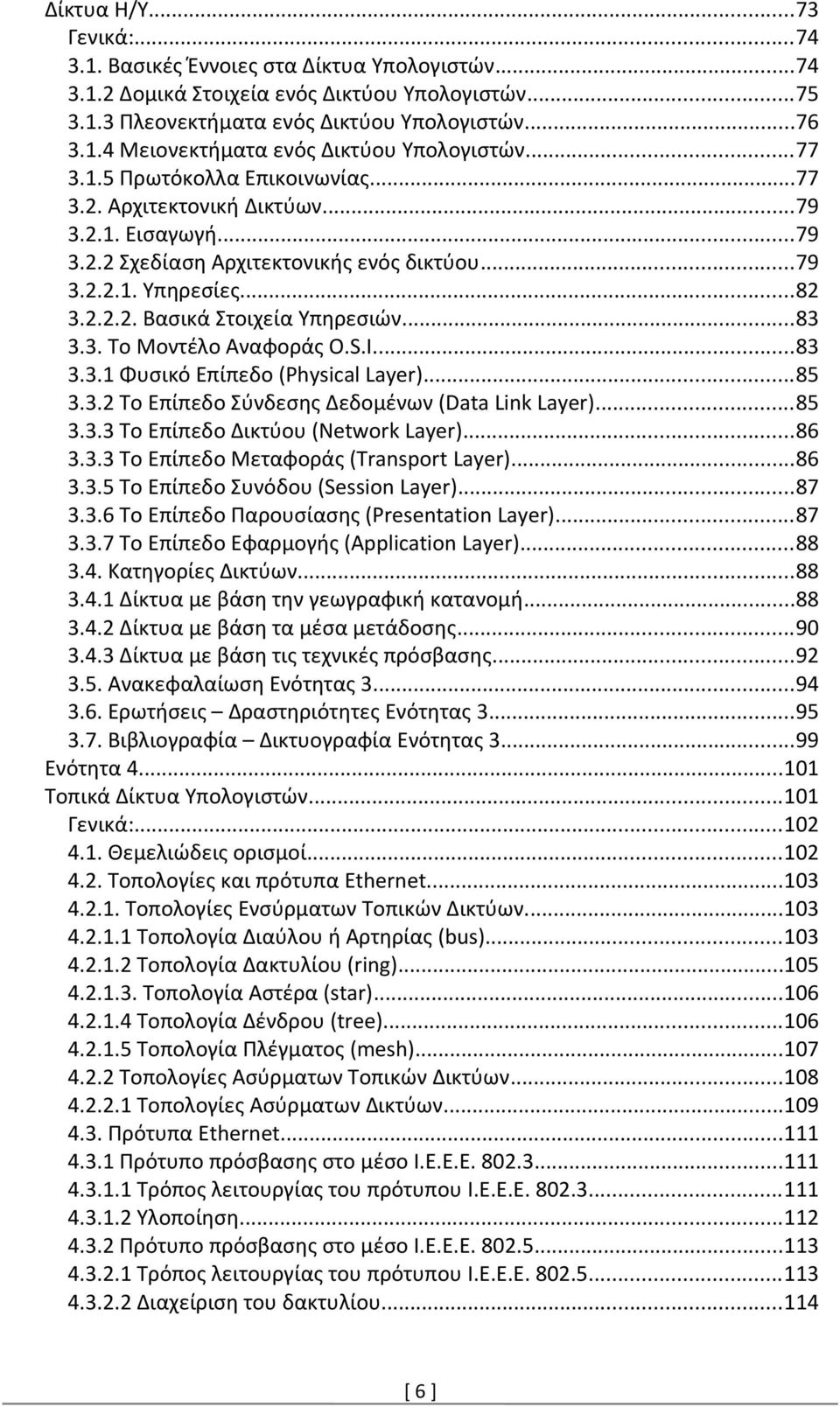 ..83 3.3. To Μοντέλο Αναφοράς O.S.I...83 3.3.1 Φυσικό Επίπεδο (Physical Layer)...85 3.3.2 Το Επίπεδο Σύνδεσης Δεδομένων (Data Link Layer)...85 3.3.3 Το Επίπεδο Δικτύου (Network Layer)...86 3.3.3 Το Επίπεδο Μεταφοράς (Transport Layer).