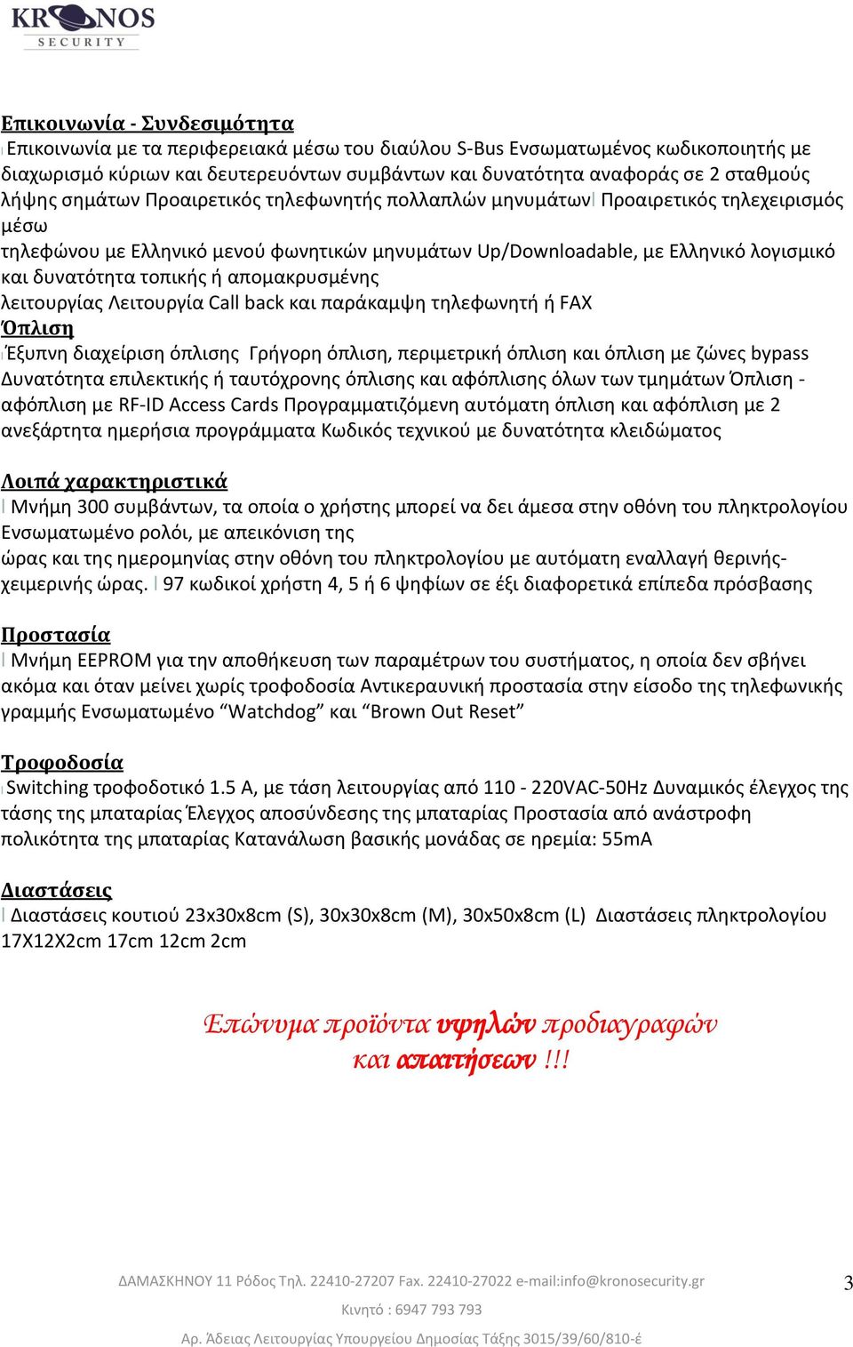 τοπικής ή απομακρυσμένης λειτουργίας Λειτουργία Call back και παράκαμψη τηλεφωνητή ή FAX Όπλιση l Έξυπνη διαχείριση όπλισης Γρήγορη όπλιση, περιμετρική όπλιση και όπλιση με ζώνες bypass Δυνατότητα