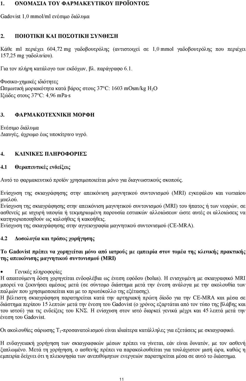 0 mmol γαδοβουτρόλης που περιέχει 157,25 mg γαδολινίου). Για τον πλήρη κατάλογο των εκδόχων, βλ. παράγραφο 6.1. Φυσικο-χημικές ιδιότητες Ωσμωτική μοριακότητα κατά βάρος στους 37 C: 1603 mosm/kg H 2 O Ιξώδες στους 37 C: 4,96 mpa s 3.