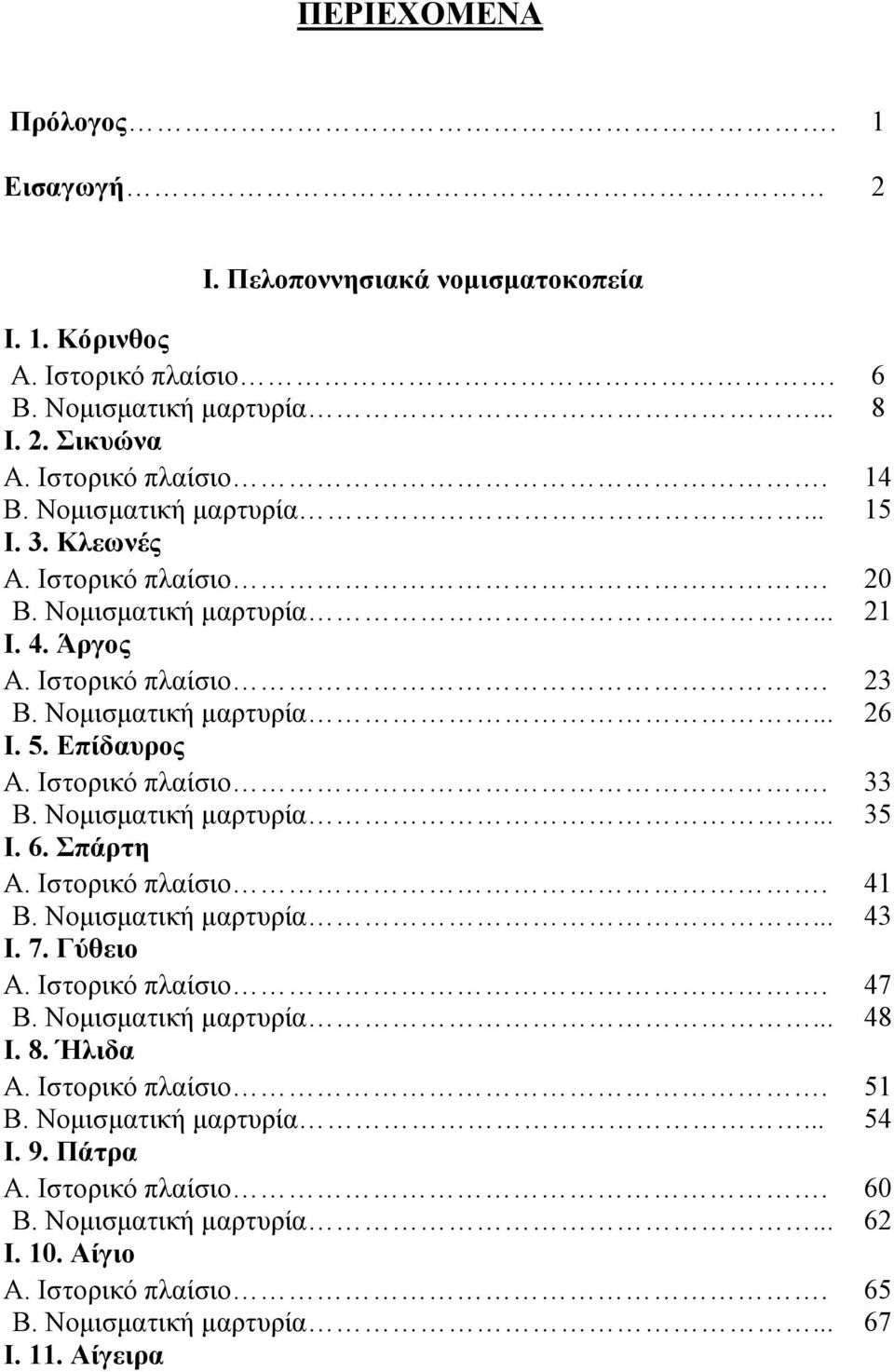 Ιστορικό πλαίσιο. 33 Β. Νομισματική μαρτυρία... 35 Ι. 6. Σπάρτη Α. Ιστορικό πλαίσιο. 41 Β. Νομισματική μαρτυρία... 43 Ι. 7. Γύθειο Α. Ιστορικό πλαίσιο. 47 Β. Νομισματική μαρτυρία... 48 Ι.