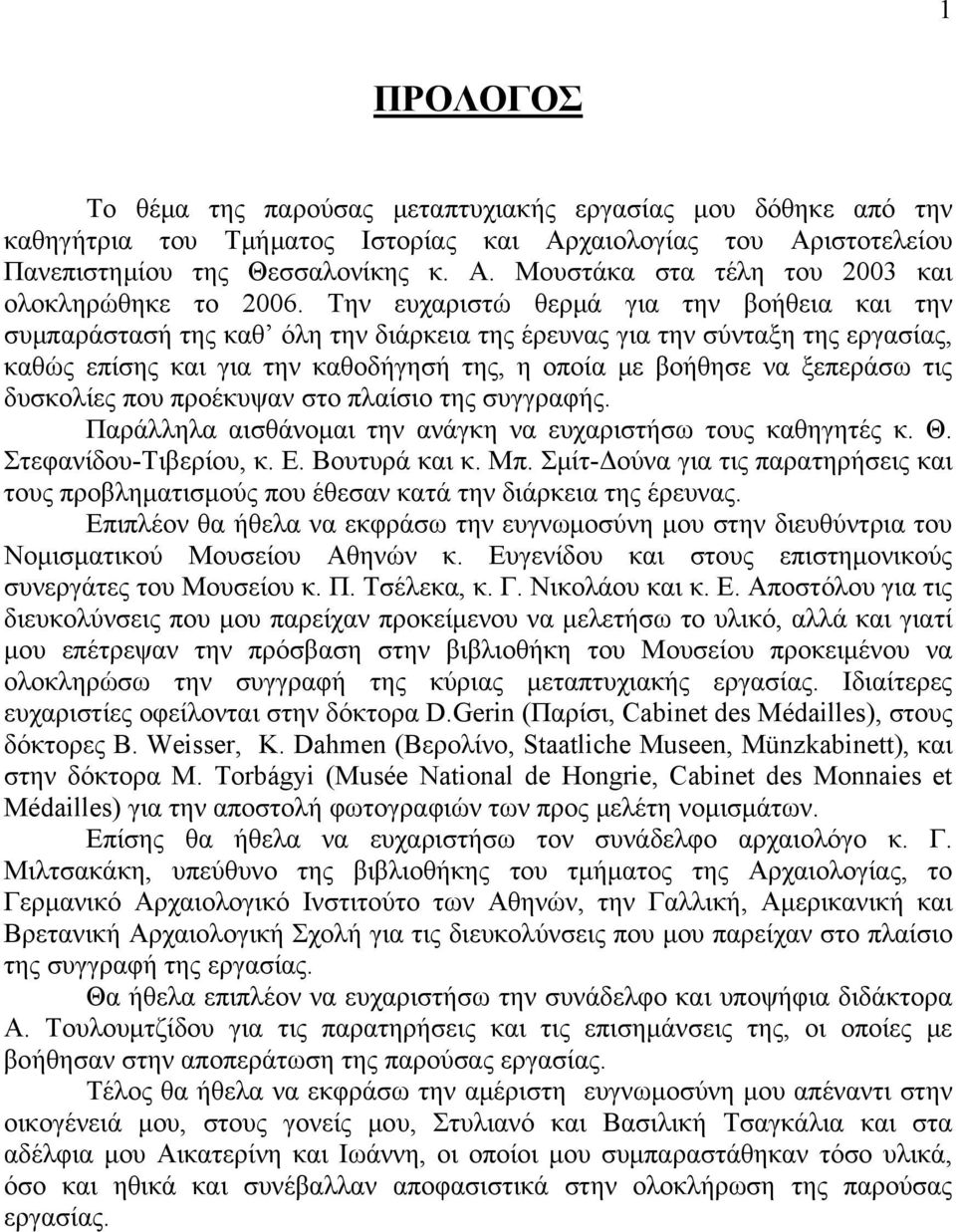 δυσκολίες που προέκυψαν στο πλαίσιο της συγγραφής. Παράλληλα αισθάνομαι την ανάγκη να ευχαριστήσω τους καθηγητές κ. Θ. Στεφανίδου-Τιβερίου, κ. Ε. Βουτυρά και κ. Μπ.