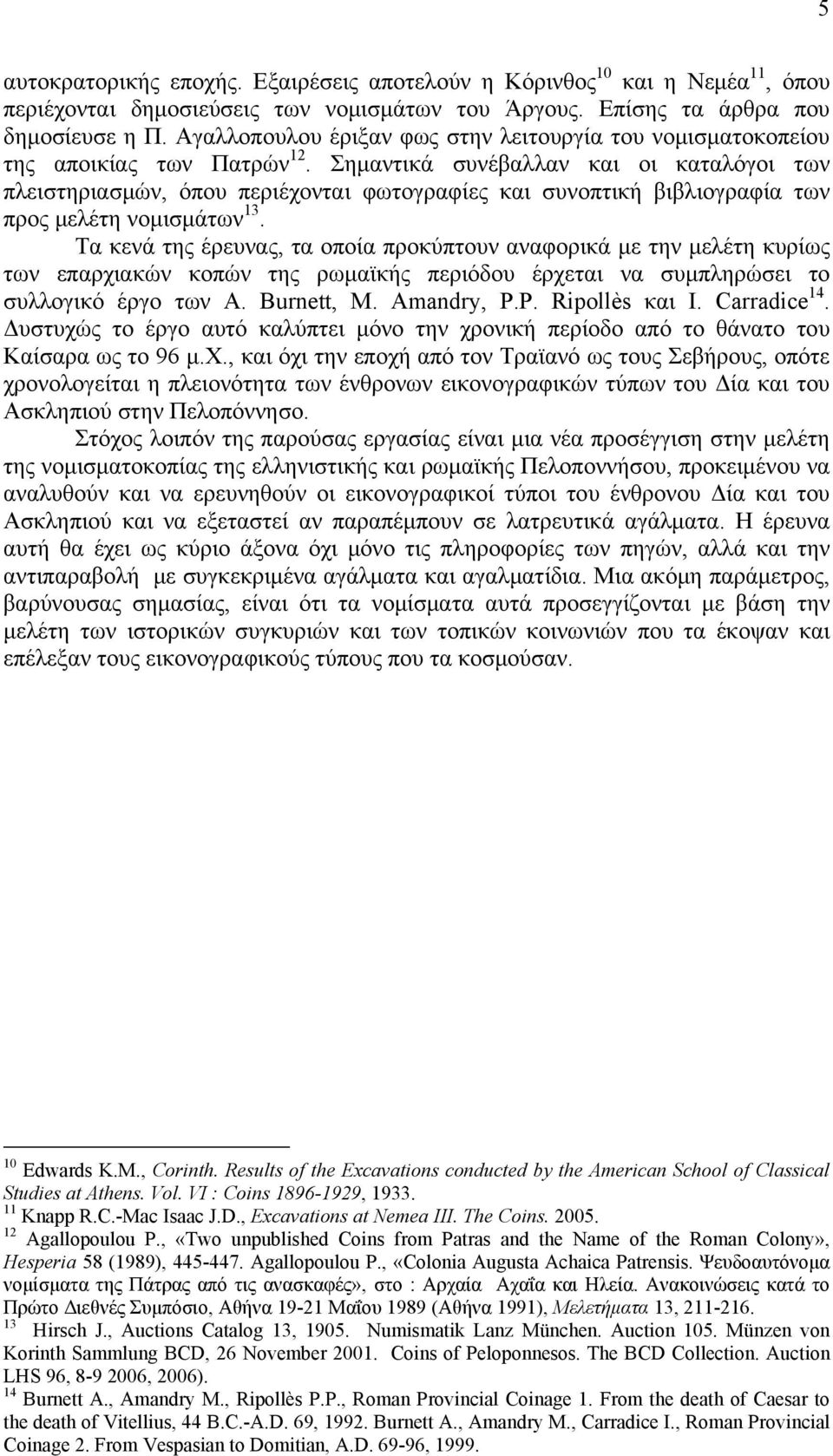 Σημαντικά συνέβαλλαν και οι καταλόγοι των πλειστηριασμών, όπου περιέχονται φωτογραφίες και συνοπτική βιβλιογραφία των προς μελέτη νομισμάτων 13.