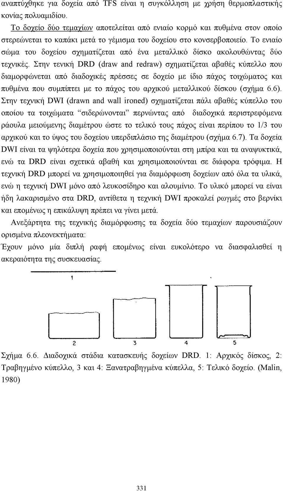 Το ενιαίο σώµα του δοχείου σχηµατίζεται από ένα µεταλλικό δίσκο ακολουθώντας δύο τεχνικές.