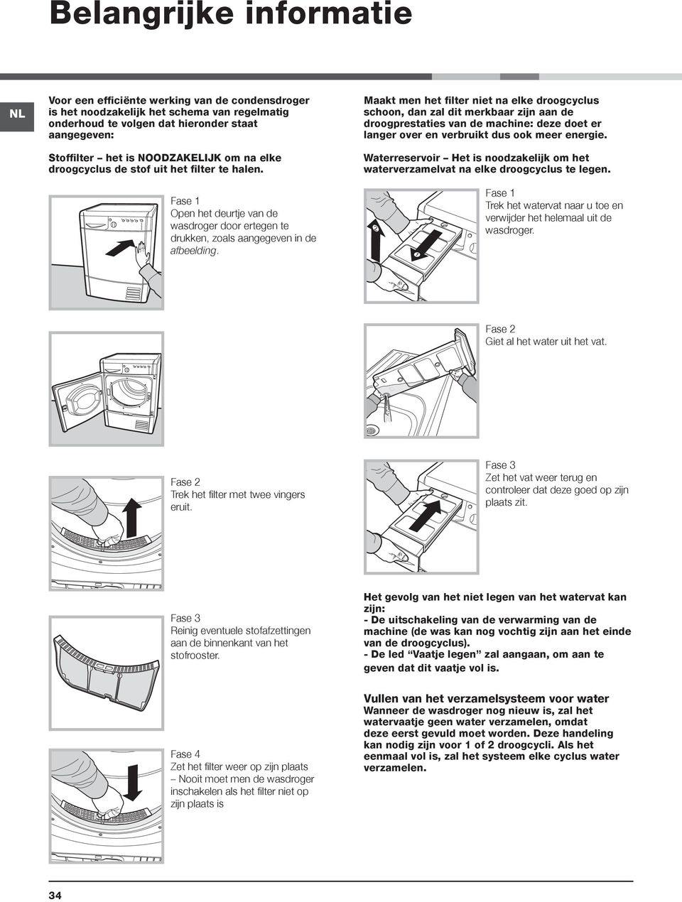 Maakt men het filter niet na elke droogcyclus schoon, dan zal dit merkbaar zijn aan de droogprestaties van de machine: deze doet er langer over en verbruikt dus ook meer energie.
