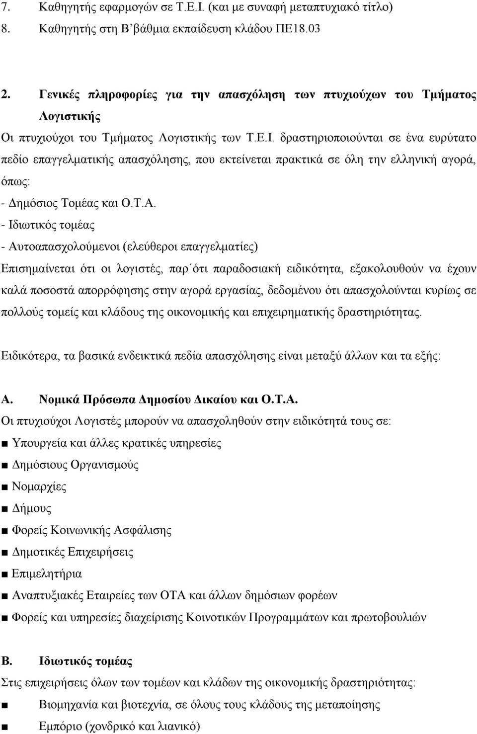 δραστηριοποιούνται σε ένα ευρύτατο πεδίο επαγγελματικής απασχόλησης, που εκτείνεται πρακτικά σε όλη την ελληνική αγορά, όπως: - Δημόσιος Τομέας και Ο.Τ.Α.