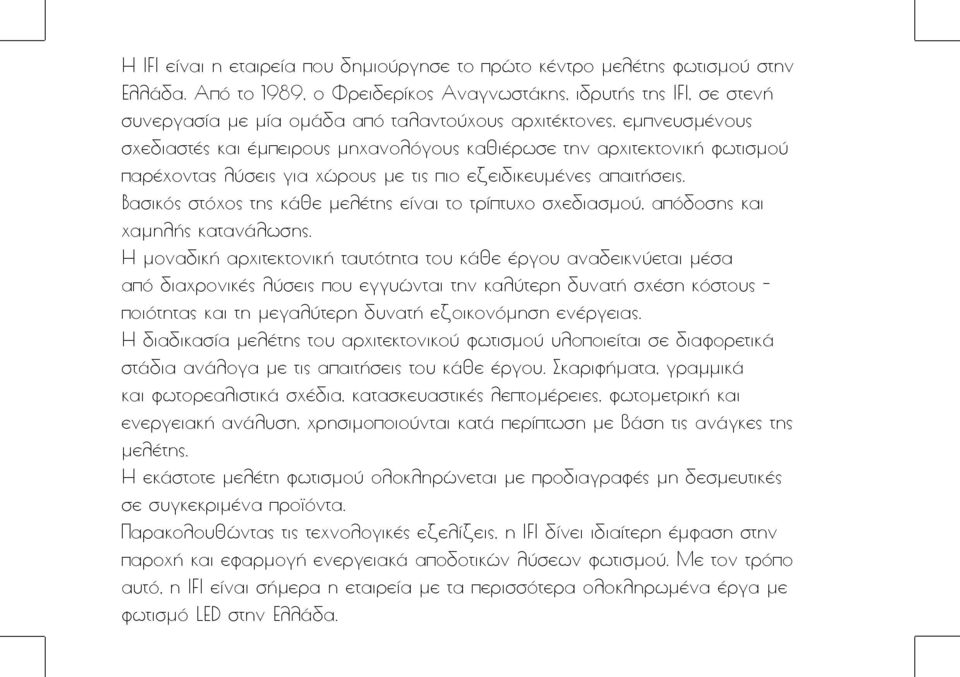 αρχιτεκτονική φωτισμού παρέχοντας λύσεις για χώρους με τις πιο εξειδικευμένες απαιτήσεις. Βασικός στόχος της κάθε μελέτης είναι το τρίπτυχο σχεδιασμού, απόδοσης και χαμηλής κατανάλωσης.