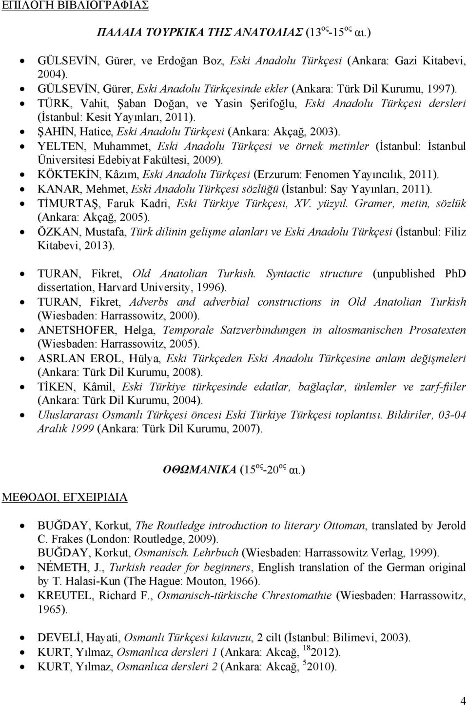 ŞAHİN, Hatice, Eski Anadolu Türkçesi (Ankara: Akçağ, 2003). YELTEN, Muhammet, Eski Anadolu Türkçesi ve örnek metinler (İstanbul: İstanbul Üniversitesi Edebiyat Fakültesi, 2009).