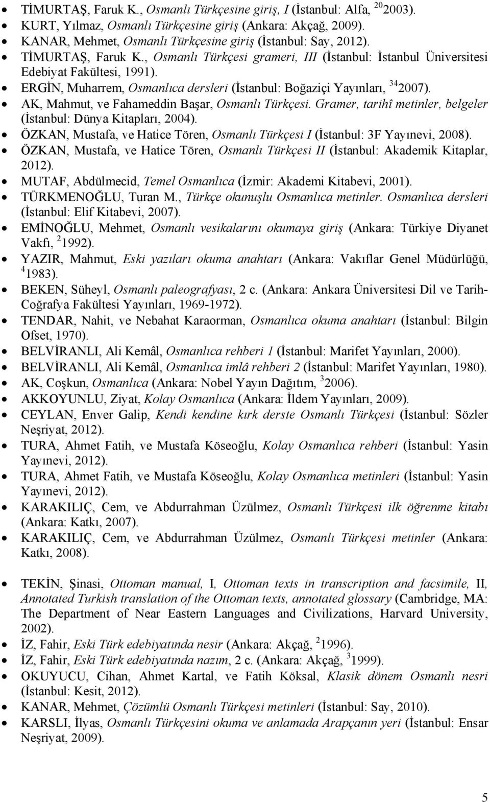 AK, Mahmut, ve Fahameddin Başar, Osmanlı Türkçesi. Gramer, tarihî metinler, belgeler (İstanbul: Dünya Kitapları, 2004).