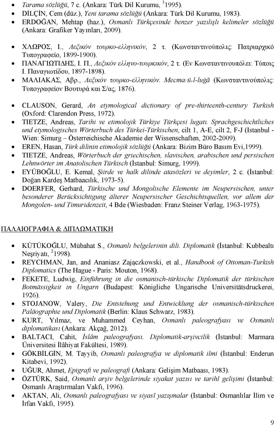 ΠΑΝΑΓΙΩΤΙΔΗΣ, Ι. Π., Λεξικόν ελληνο-τουρκικόν, 2 τ. (Εν Κωνσταντινουπόλει: Τύποις Ι. Παναγιωτίδου, 1897-1898). ΜΑΛΙΑΚΑΣ, Αβρ., Λεξικόν τουρκο-ελληνικόν. Mecma!